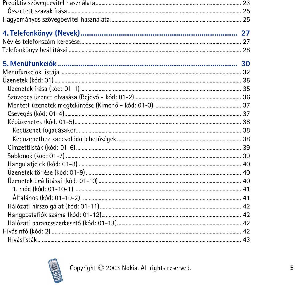 .. 36 Mentett üzenetek megtekintése (Kimenõ - kód: 01-3)... 37 Csevegés (kód: 01-4)... 37 Képüzenetek (kód: 01-5)... 38 Képüzenet fogadásakor... 38 Képüzenethez kapcsolódó lehetõségek.