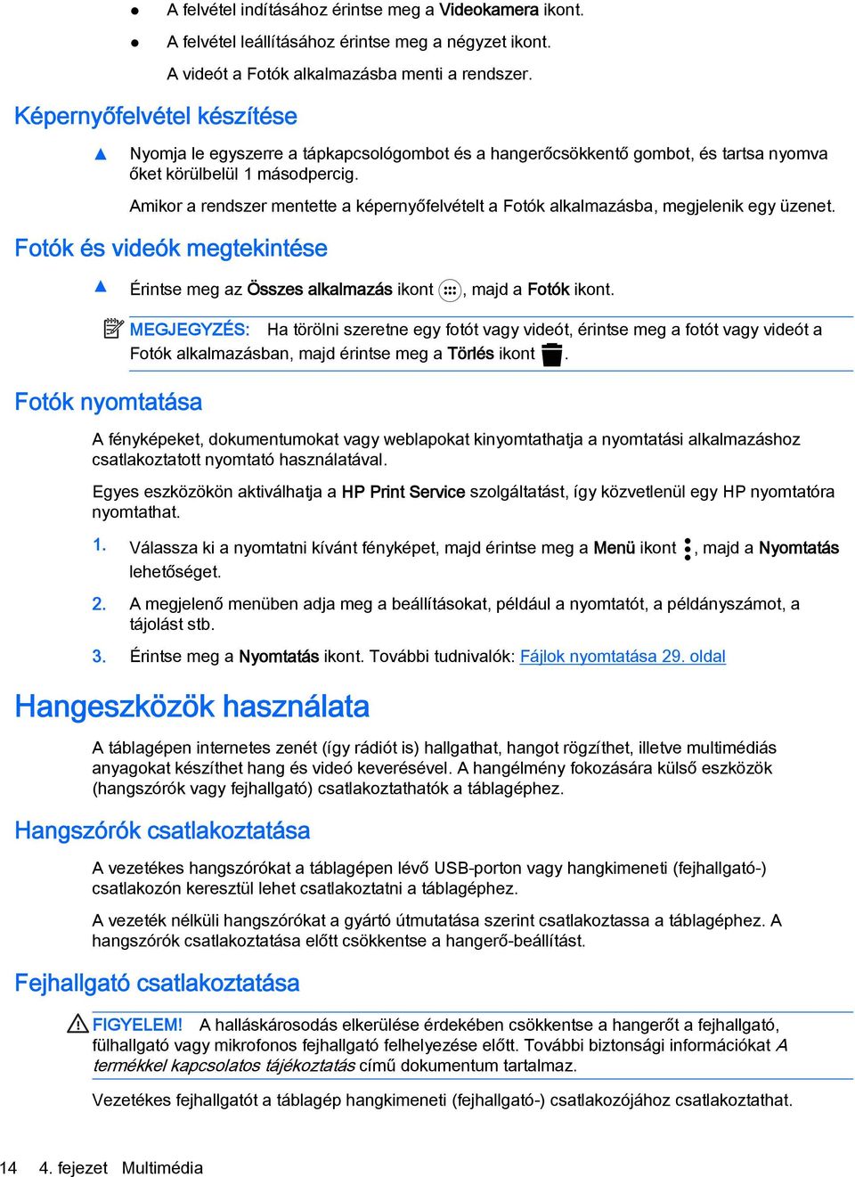 Amikor a rendszer mentette a képernyőfelvételt a Fotók alkalmazásba, megjelenik egy üzenet. Fotók és videók megtekintése Érintse meg az Összes alkalmazás ikont, majd a Fotók ikont.