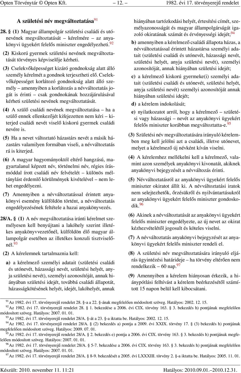 92 (2) Kiskorú gyermek születési nevének megváltoztatását törvényes képviselője kérheti. (3) Cselekvőképességet kizáró gondnokság alatt álló személy kérelmét a gondnok terjesztheti elő.