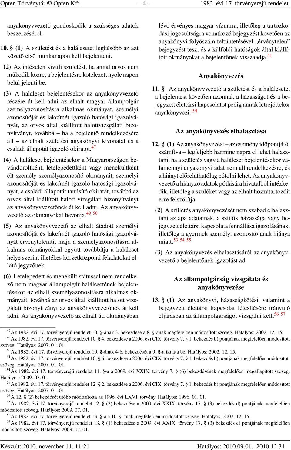 (2) Az intézeten kívüli születést, ha annál orvos nem működik közre, a bejelentésre kötelezett nyolc napon belül jelenti be.