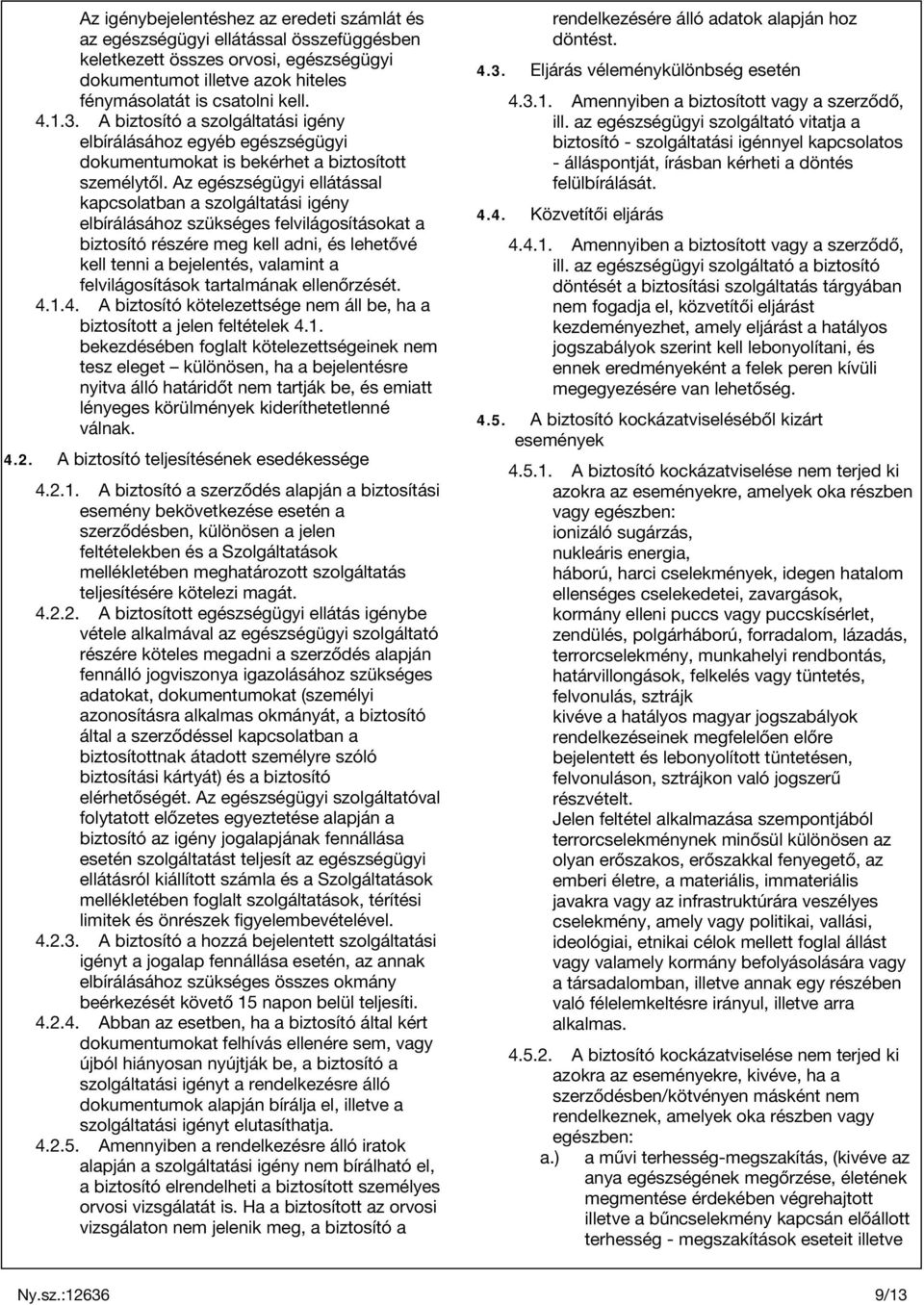 Az egészségügyi ellátással kapcsolatban a szolgáltatási igény elbírálásához szükséges felvilágosításokat a biztosító részére meg kell adni, és lehetővé kell tenni a bejelentés, valamint a