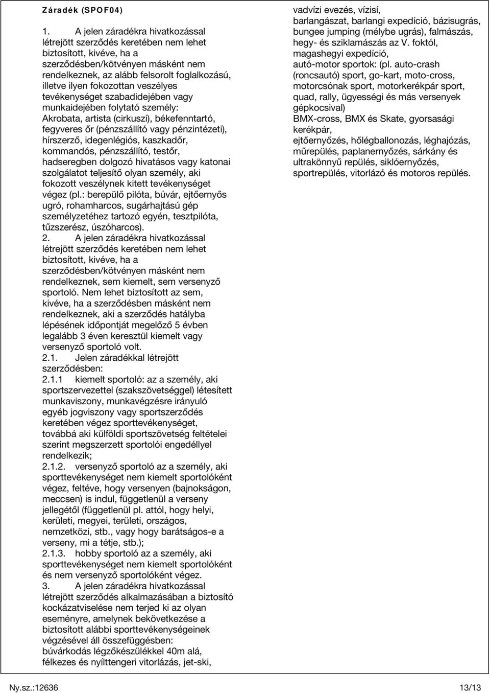 fokozottan veszélyes tevékenységet szabadidejében vagy munkaidejében folytató személy: Akrobata, artista (cirkuszi), békefenntartó, fegyveres őr (pénzszállító vagy pénzintézeti), hírszerző,