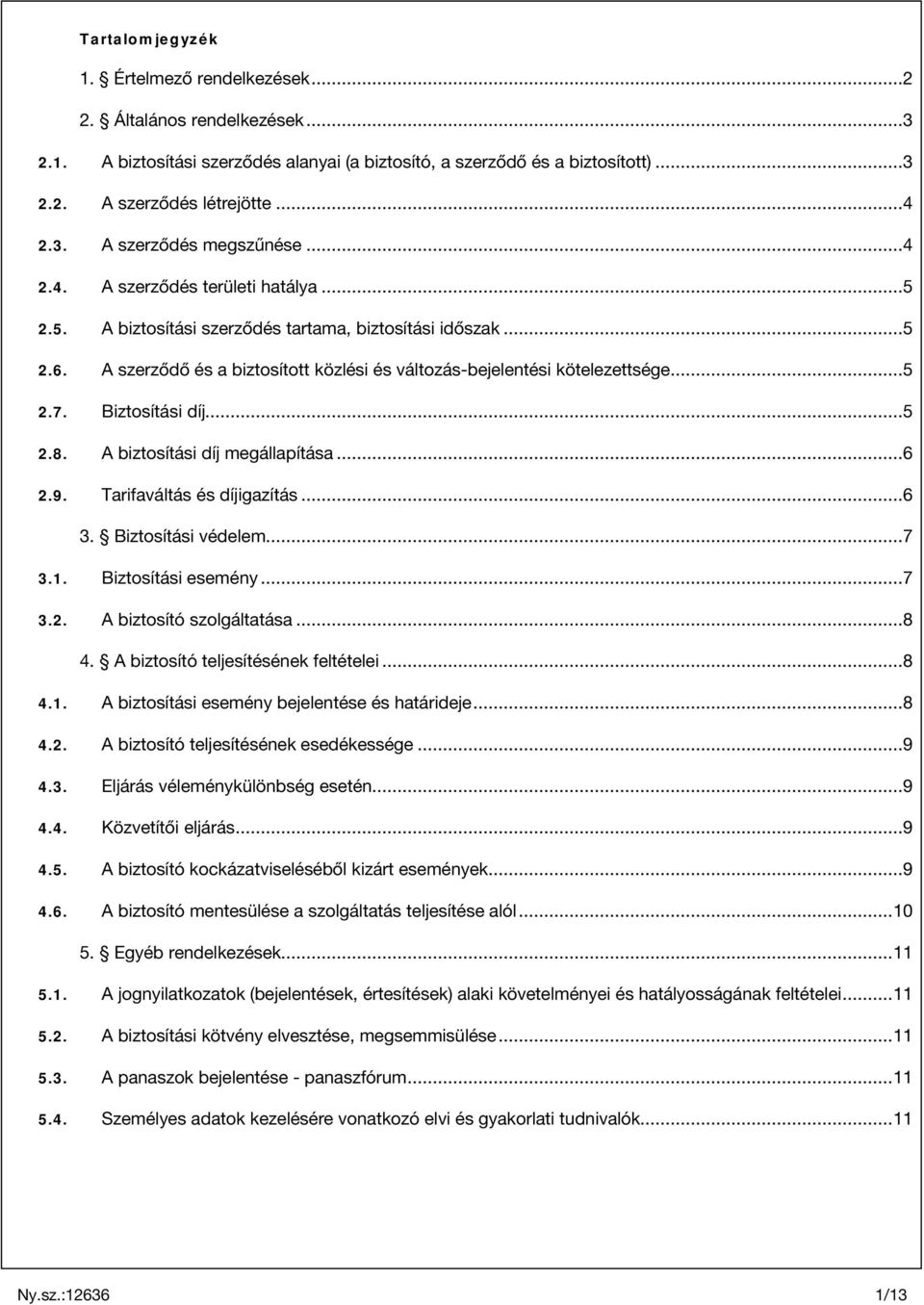 Biztosítási díj...5 2.8. A biztosítási díj megállapítása...6 2.9. Tarifaváltás és díjigazítás...6 3. Biztosítási védelem...7 3.1. Biztosítási esemény...7 3.2. A biztosító szolgáltatása...8 4.
