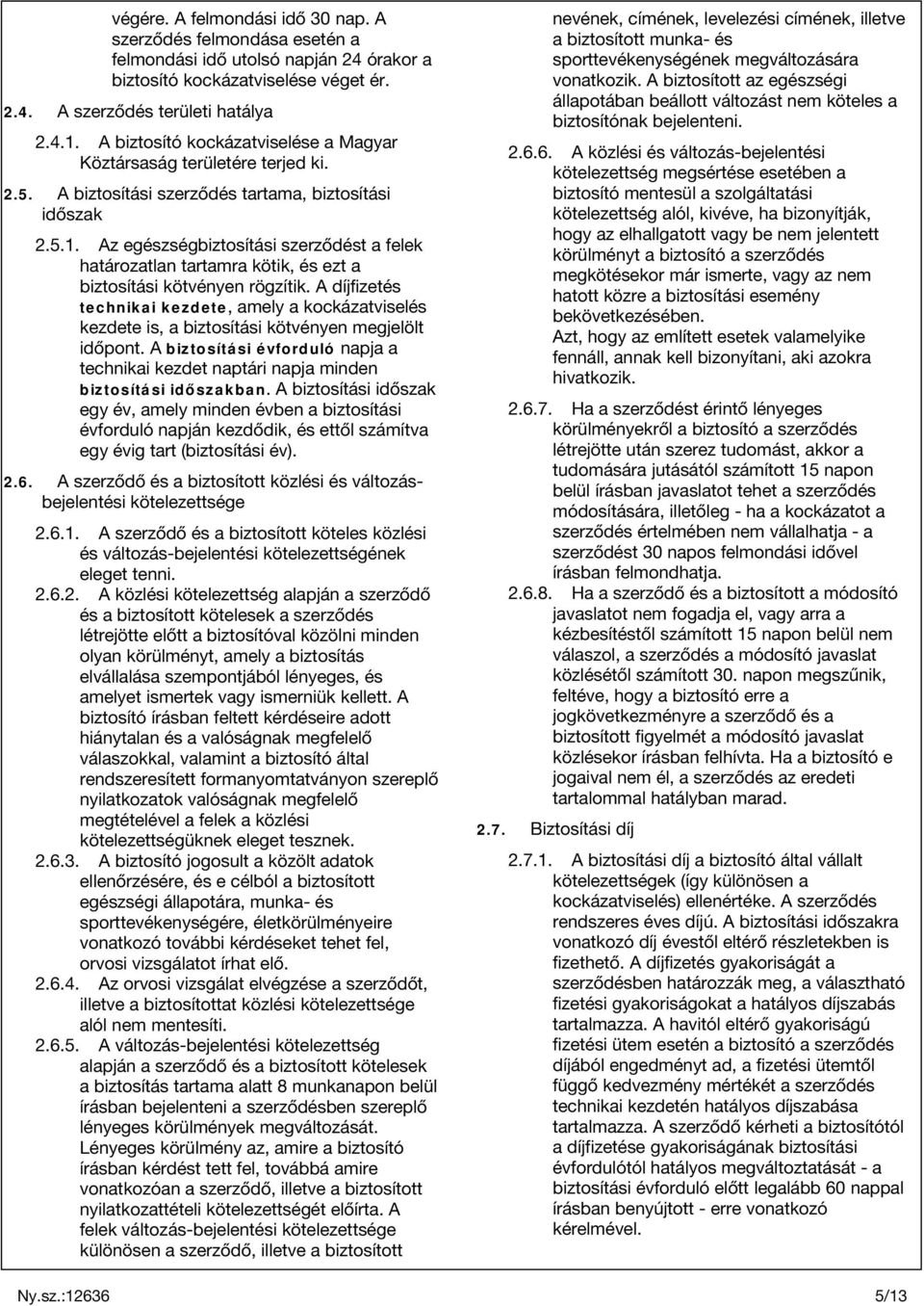 Az egészségbiztosítási szerződést a felek határozatlan tartamra kötik, és ezt a biztosítási kötvényen rögzítik.
