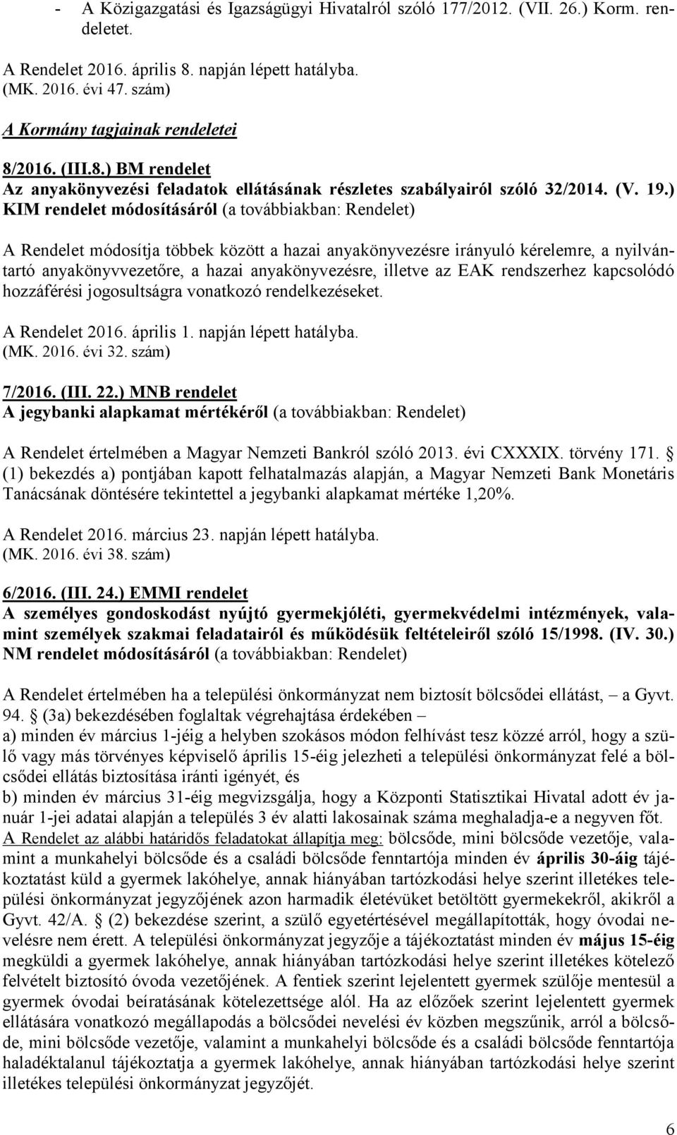 ) KIM rendelet módosításáról (a továbbiakban: Rendelet) A Rendelet módosítja többek között a hazai anyakönyvezésre irányuló kérelemre, a nyilvántartó anyakönyvvezetőre, a hazai anyakönyvezésre,