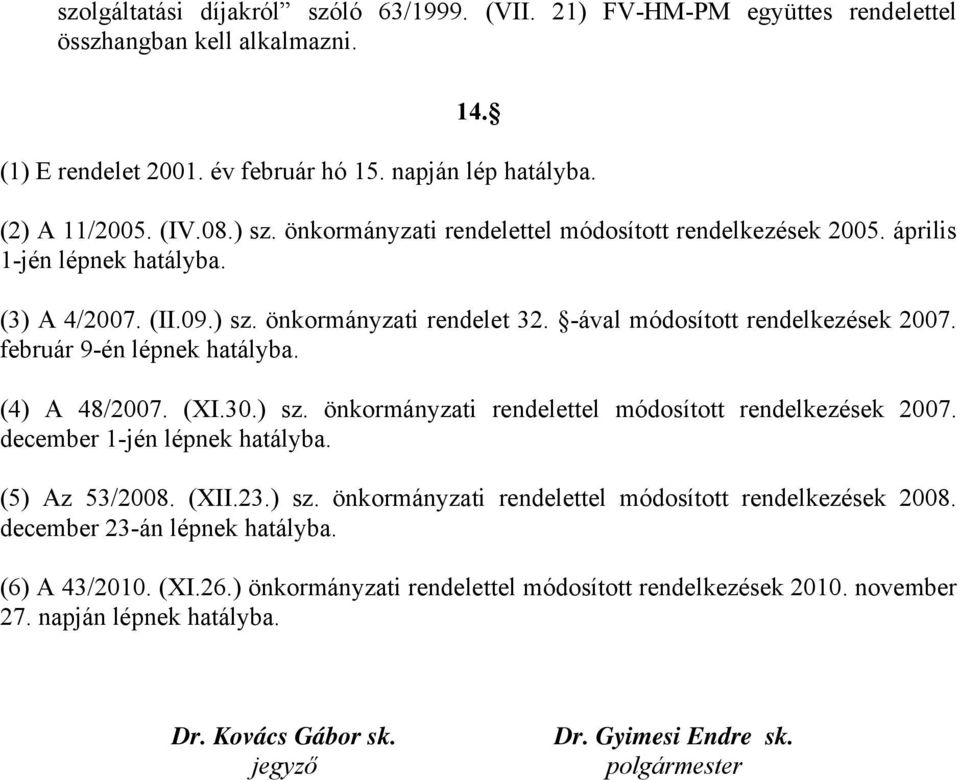 február 9-én lépnek hatályba. (4) A 48/2007. (XI.30.) sz. önkormányzati rendelettel módosított rendelkezések 2007. december 1-jén lépnek hatályba. (5) Az 53/2008. (XII.23.) sz. önkormányzati rendelettel módosított rendelkezések 2008.