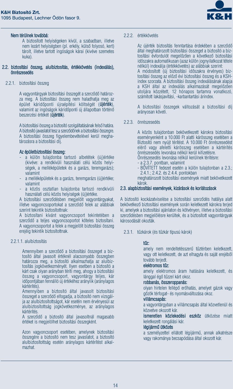 A biztosítási összeg nem haladhatja meg az épület káridőponti újraépítési költségét (újérték), valamint az ingóságok káridőponti új állapotban történő beszerzési értékét (újérték).