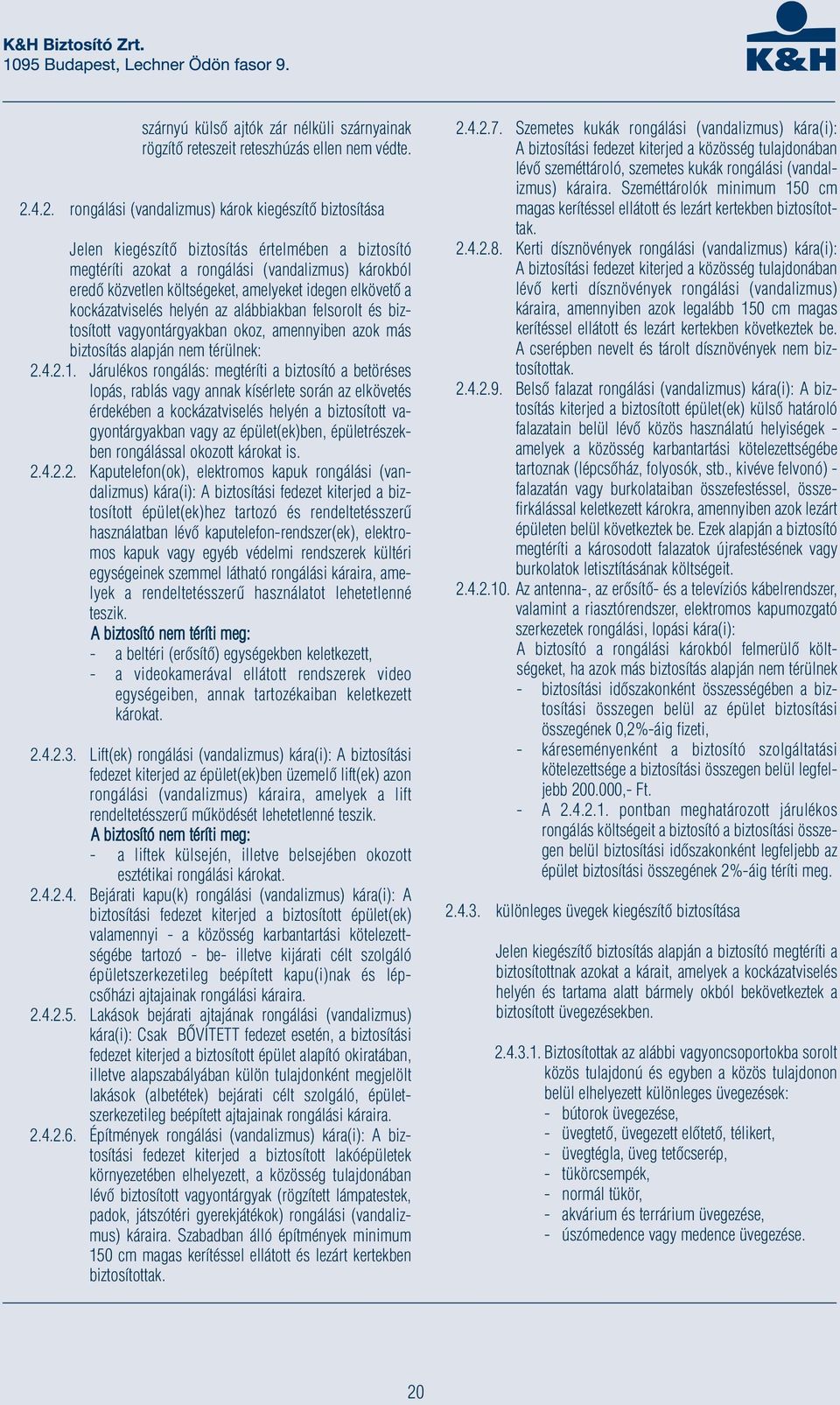 idegen elkövető a kockázatviselés helyén az alábbiakban felsorolt és biztosított vagyontárgyakban okoz, amennyiben azok más biztosítás alapján nem térülnek: 2.4.2.1.