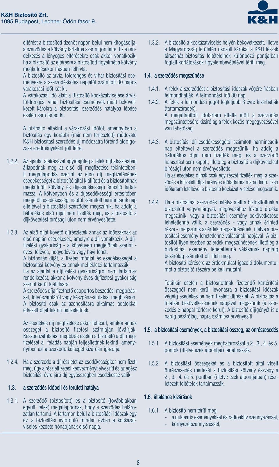 A biztosító az árvíz, földrengés és vihar biztosítási ese - ményekre a szerződéskötés napjától számított 30 napos várakozási időt köt ki.