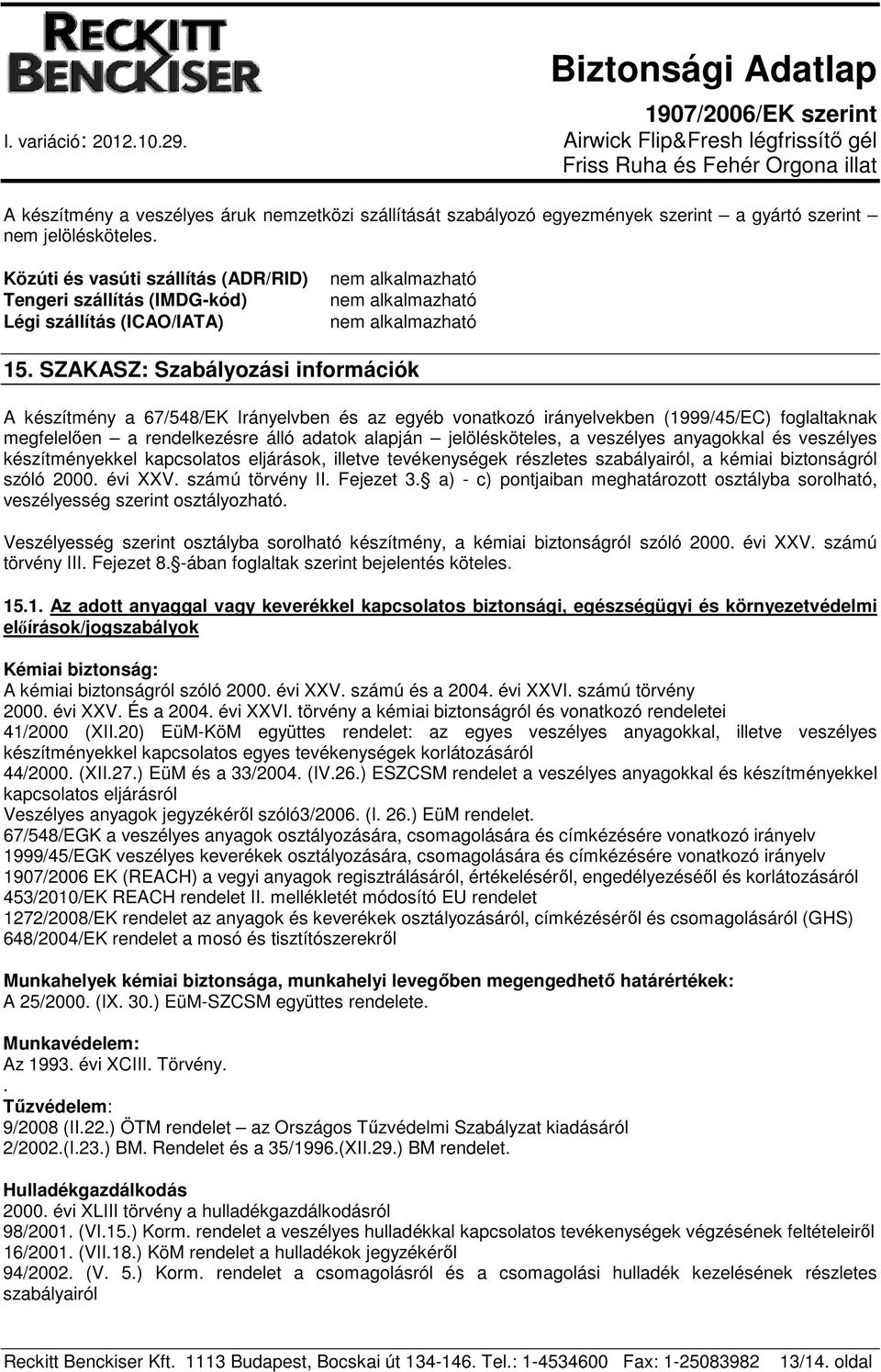 SZAKASZ: Szabályozási információk A készítmény a 67/548/EK Irányelvben és az egyéb vonatkozó irányelvekben (1999/45/EC) foglaltaknak megfelelően a rendelkezésre álló adatok alapján jelölésköteles, a