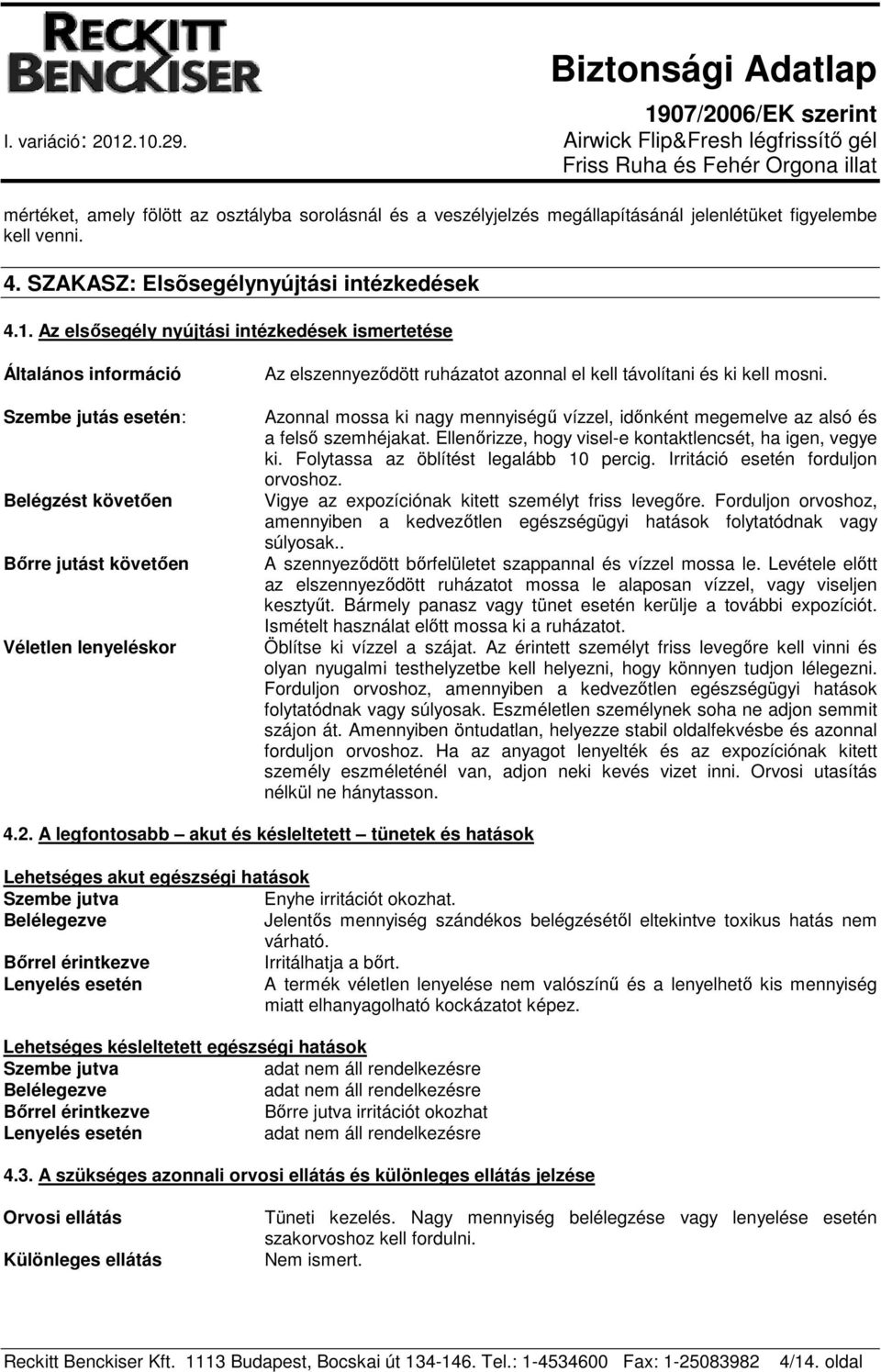 távolítani és ki kell mosni. Azonnal mossa ki nagy mennyiségű vízzel, időnként megemelve az alsó és a felső szemhéjakat. Ellenőrizze, hogy visel-e kontaktlencsét, ha igen, vegye ki.