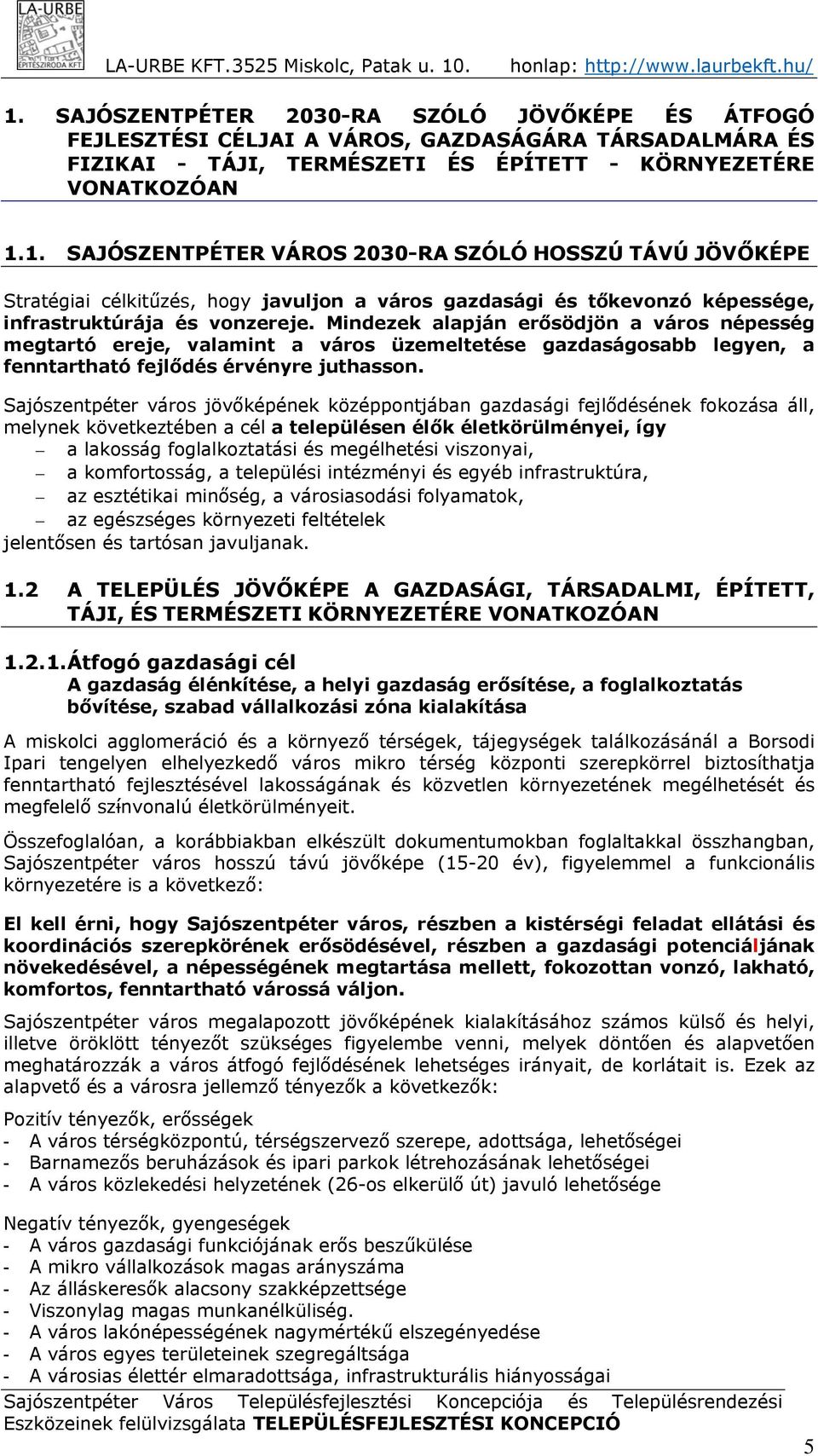 Sajószentpéter város jövőképének középpontjában gazdasági fejlődésének fokozása áll, melynek következtében a cél a településen élők életkörülményei, így a lakosság foglalkoztatási és megélhetési