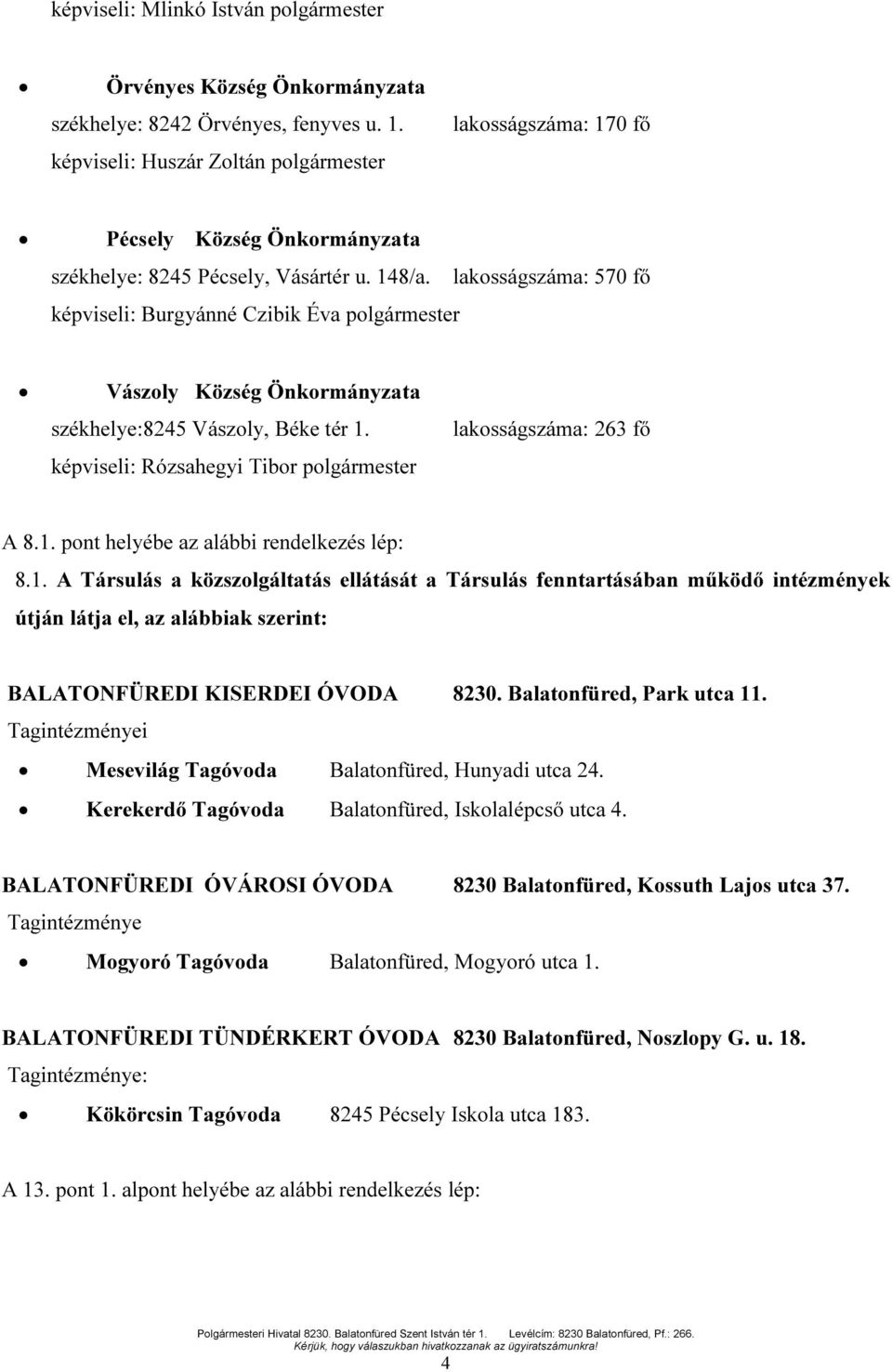 lakosságszáma: 570 fő képviseli: Burgyánné Czibik Éva polgármester Vászoly Község Önkormányzata székhelye:8245 Vászoly, Béke tér 1. képviseli: Rózsahegyi Tibor polgármester lakosságszáma: 263 fő A 8.