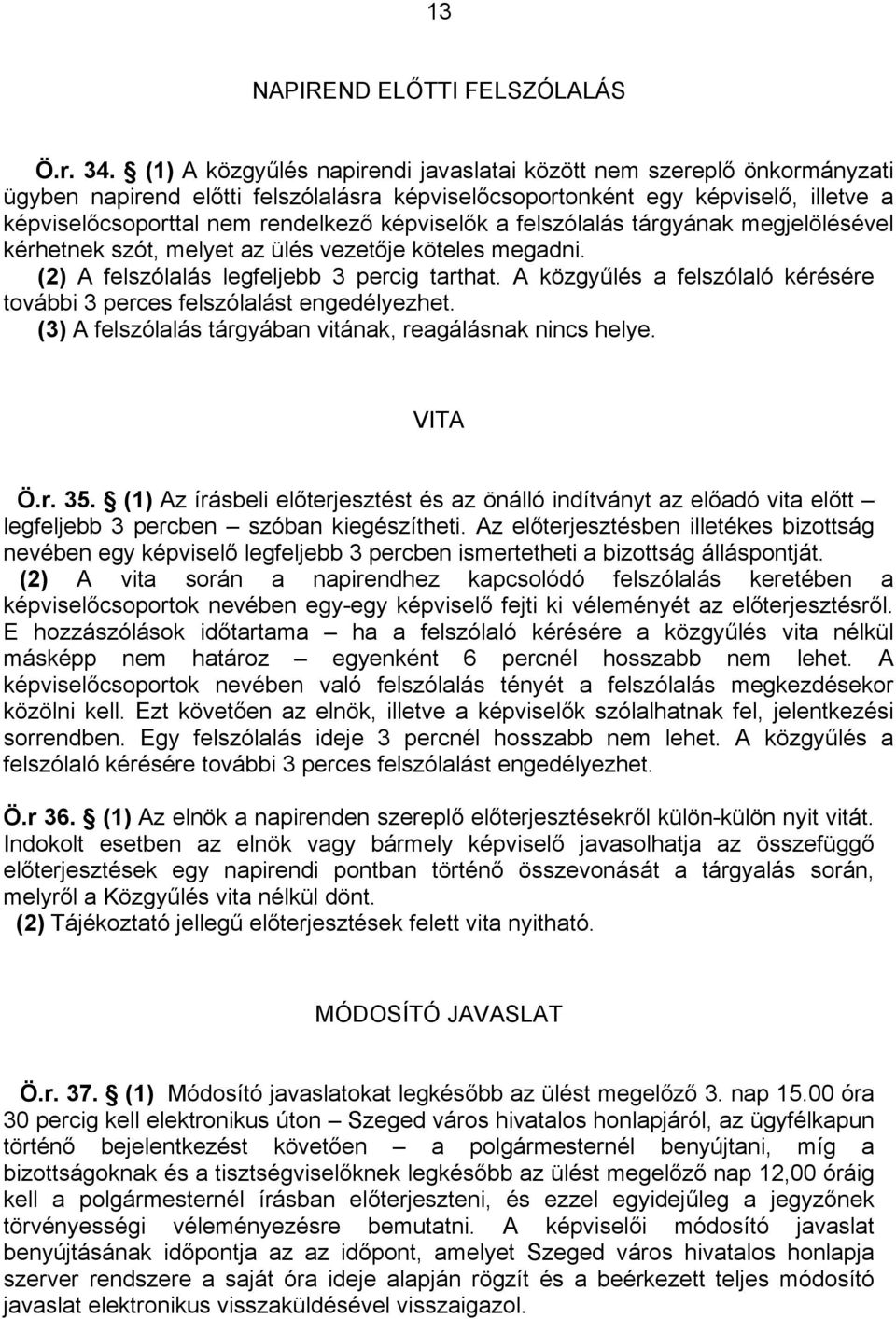 képviselők a felszólalás tárgyának megjelölésével kérhetnek szót, melyet az ülés vezetője köteles megadni. (2) A felszólalás legfeljebb 3 percig tarthat.