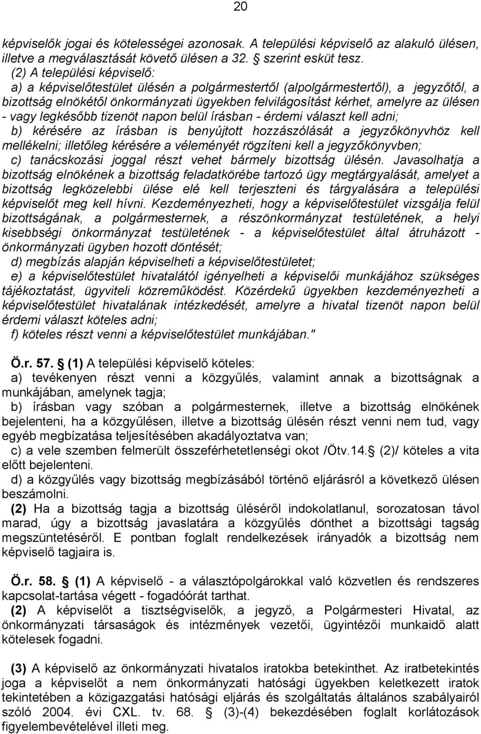 vagy legkésőbb tizenöt napon belül írásban - érdemi választ kell adni; b) kérésére az írásban is benyújtott hozzászólását a jegyzőkönyvhöz kell mellékelni; illetőleg kérésére a véleményét rögzíteni
