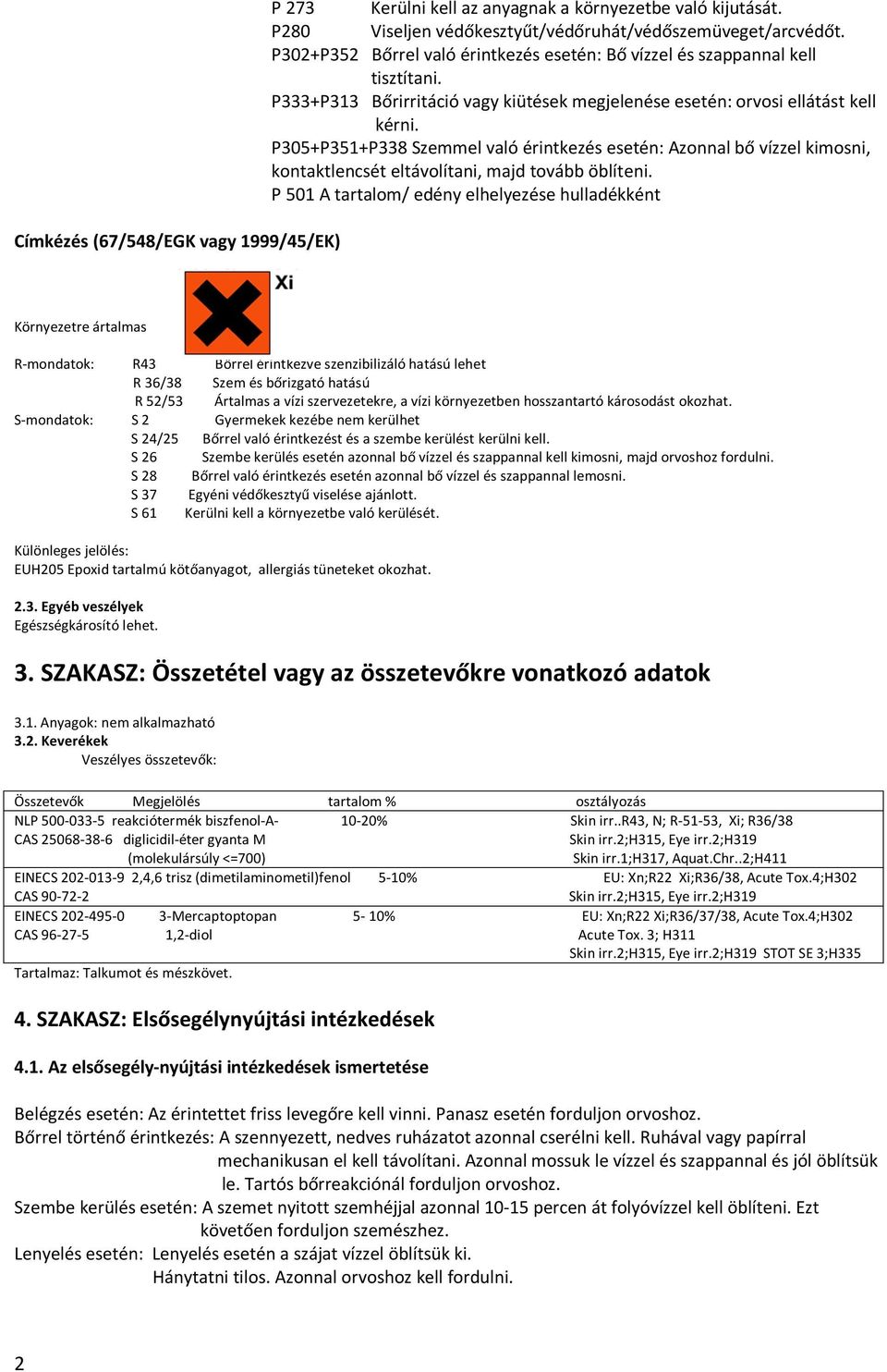 P305+P351+P338 Szemmel való érintkezés esetén: Azonnal bő vízzel kimosni, kontaktlencsét eltávolítani, majd tovább öblíteni.