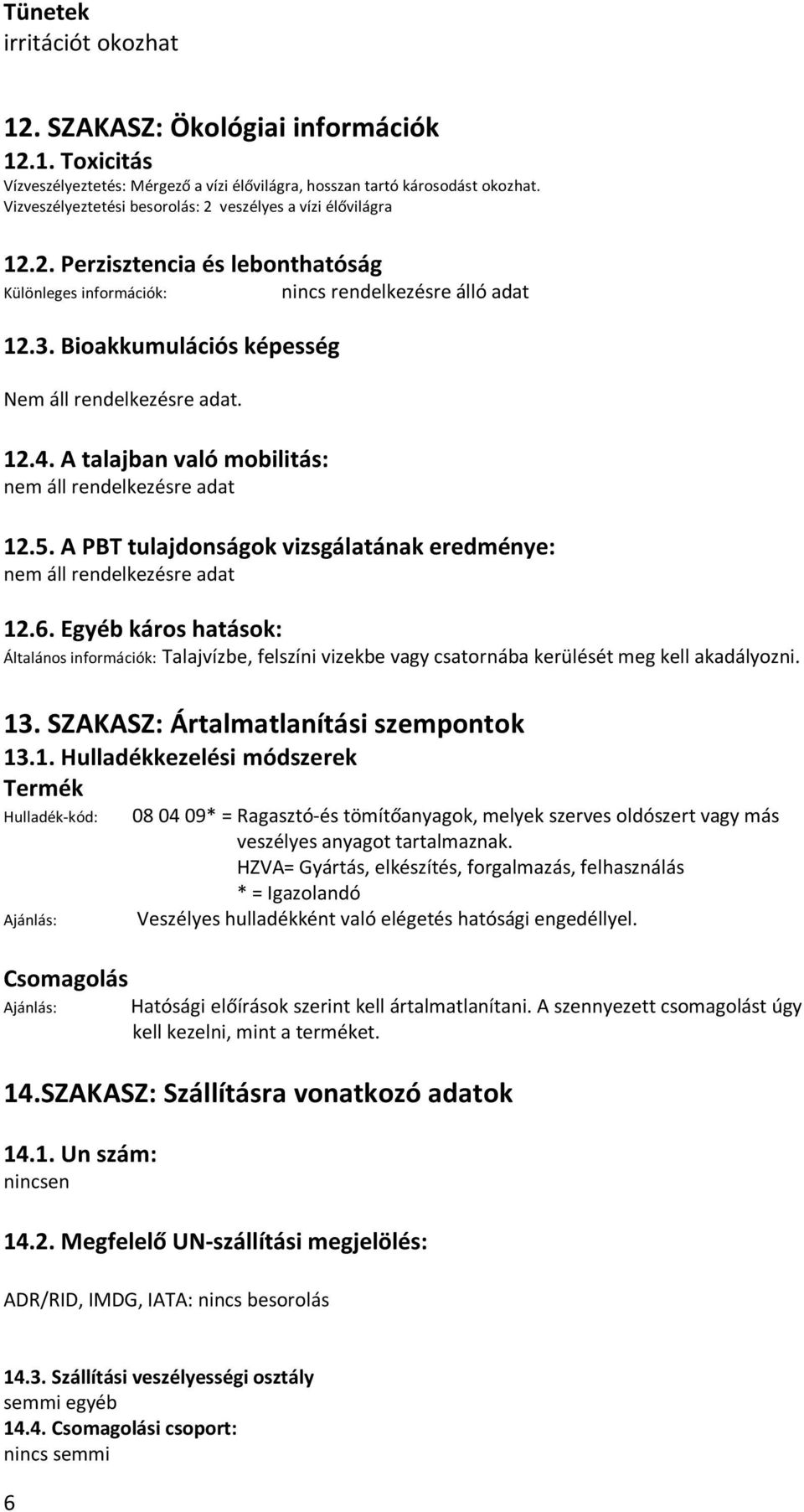 Bioakkumulációs képesség Nem áll rendelkezésre adat. 12.4. A talajban való mobilitás: nem áll rendelkezésre adat 12.5. A PBT tulajdonságok vizsgálatának eredménye: nem áll rendelkezésre adat 12.6.