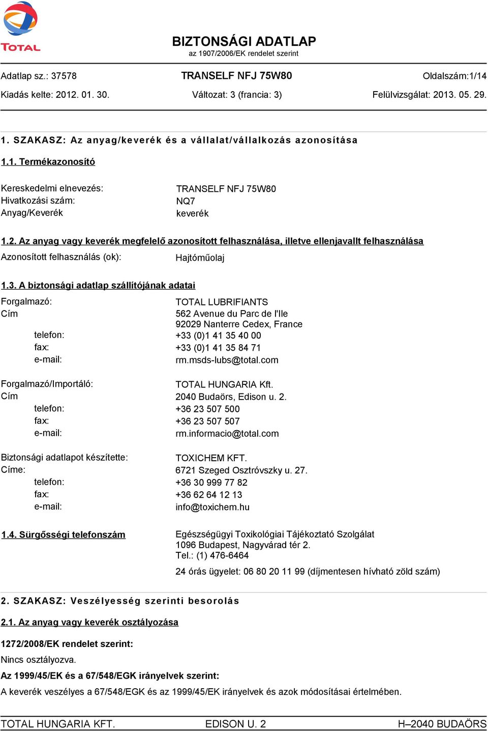 A biztonsági adatlap szállítójának adatai Forgalmazó: TOTAL LUBRIFIANTS Cím 562 Avenue du Parc de l'ile 92029 Nanterre Cedex, France telefon: +33 (0)1 41 35 40 00 fax: +33 (0)1 41 35 84 71 e-mail: rm.