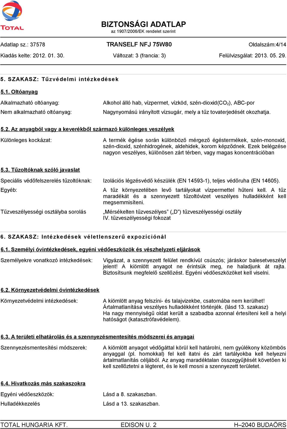 Oltóanyag Alkalmazható oltóanyag: Nem alkalmazható oltóanyag: Alkohol álló hab, vízpermet, vízköd, szén-dioxid(co 2)