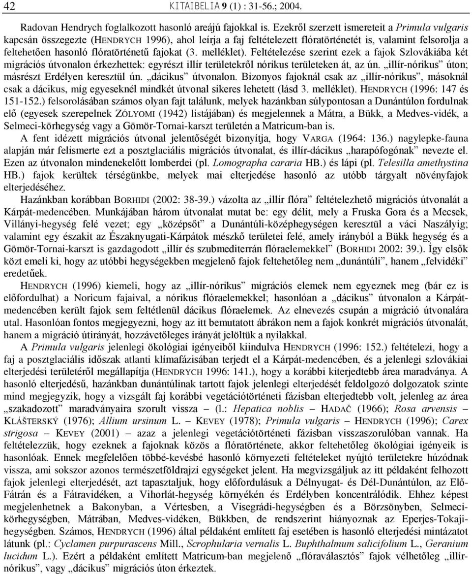 (3. melléklet). Feltételezése szerint ezek a fajok Szlovákiába két migrációs útvonalon érkezhettek: egyrészt illír területekrõl nórikus területeken át, az ún.