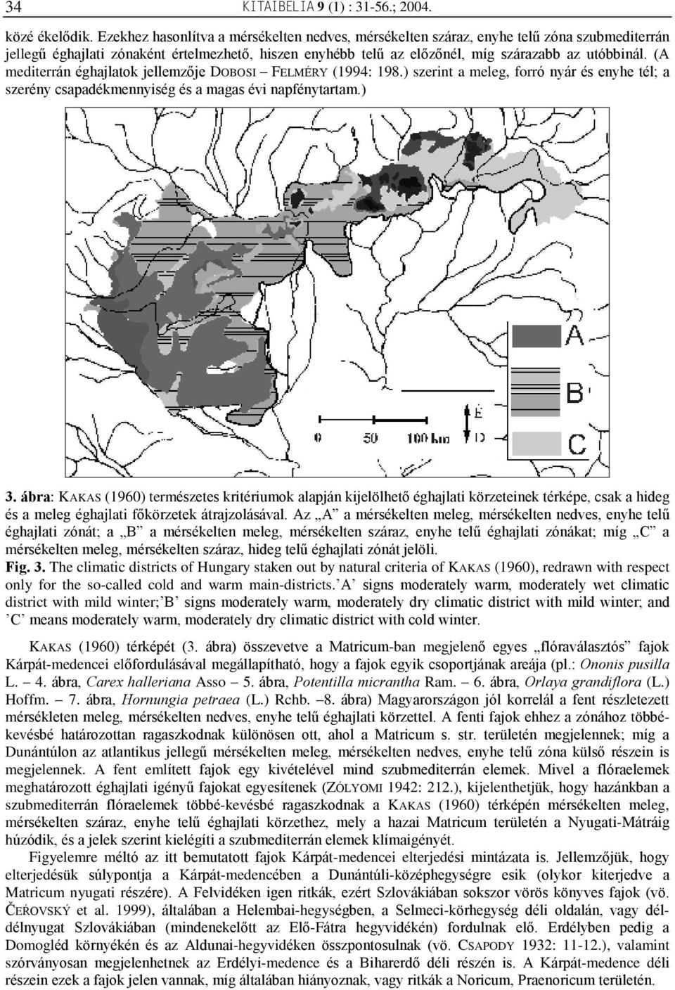 (A mediterrán éghajlatok jellemzõje DOBOSI FELMÉRY (1994: 198.) szerint a meleg, forró nyár és enyhe tél; a szerény csapadékmennyiség és a magas évi napfénytartam.) 3.
