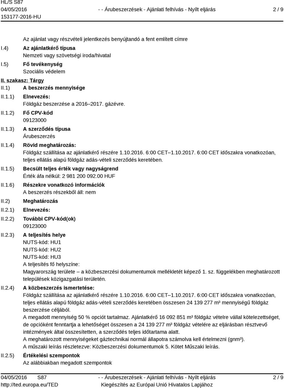 Fő CPV-kód 09123000 A szerződés típusa Árubeszerzés Rövid meghatározás: Földgáz szállítása az ajánlatkérő részére 1.10.2016. 6:00 CET 1.10.2017.