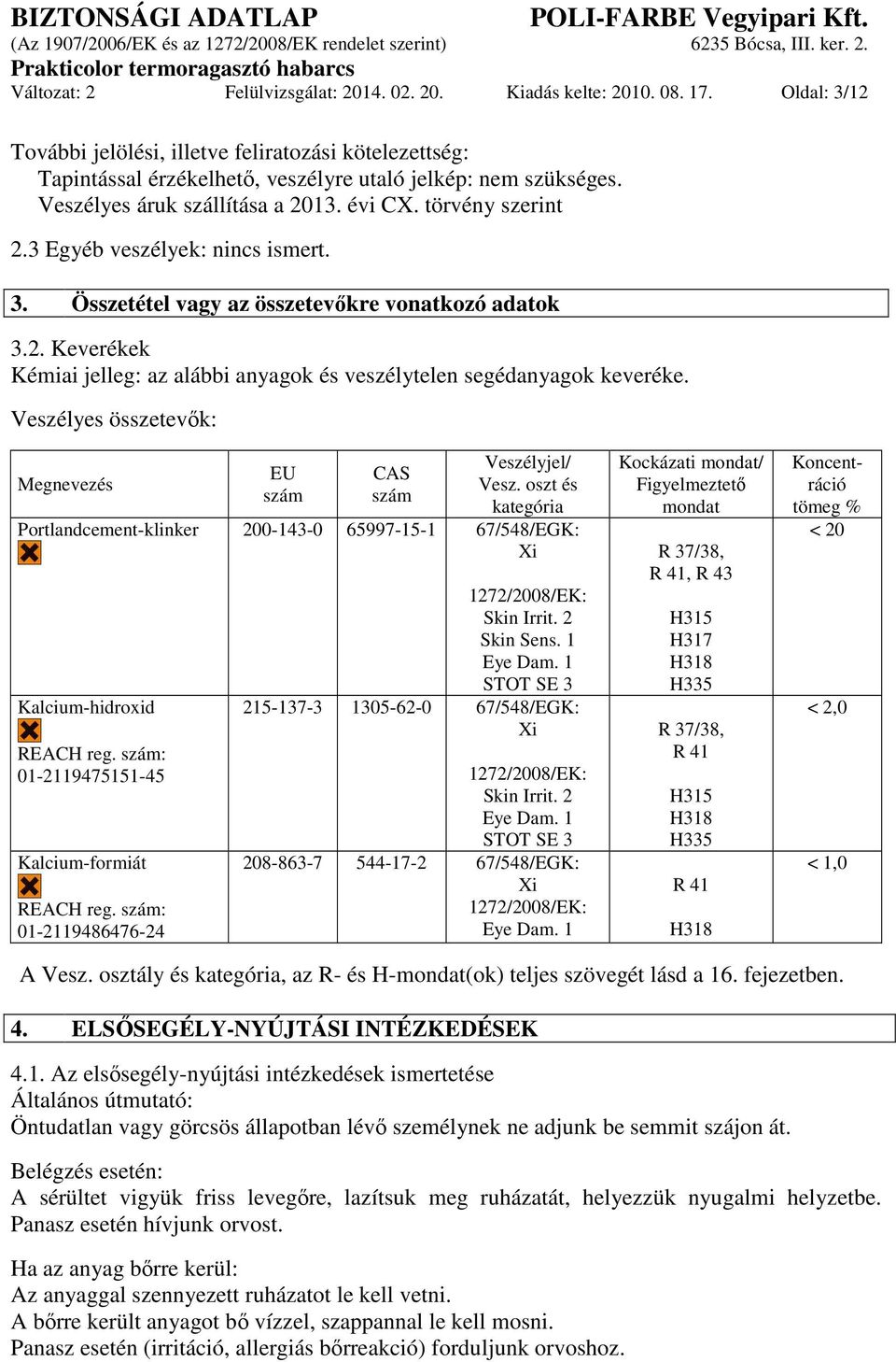 Veszélyes összetevők: Megnevezés EU szám CAS szám Veszélyjel/ Vesz. oszt és kategória Portlandcement-klinker 200-143-0 65997-15-1 67/548/EGK: Xi Kalcium-hidroxid REACH reg.