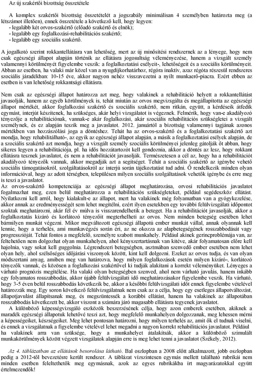 A jogalkotó szerint rokkantellátásra van lehetőség, mert az új minősítési rendszernek az a lényege, hogy nem csak egészségi állapot alapján történik az ellátásra jogosultság véleményezése, hanem a
