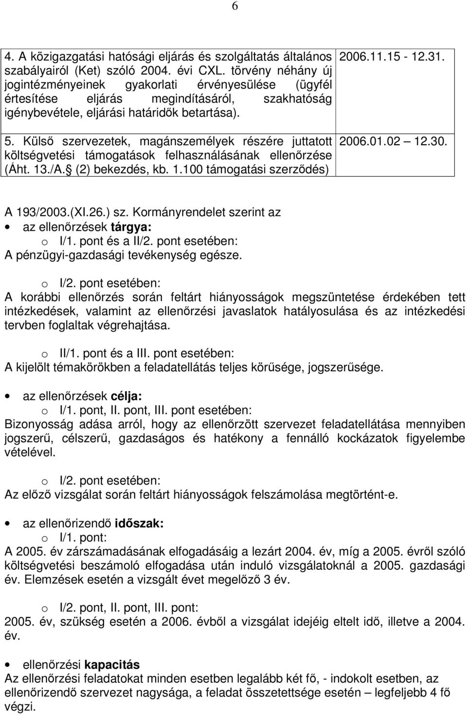 Külső szervezetek, magánszemélyek részére juttatott költségvetési támogatások felhasználásának ellenőrzése (Áht. 13./A. (2) bekezdés, kb. 1.100 támogatási szerződés) 2006.11.15-12.31. 2006.01.02 12.