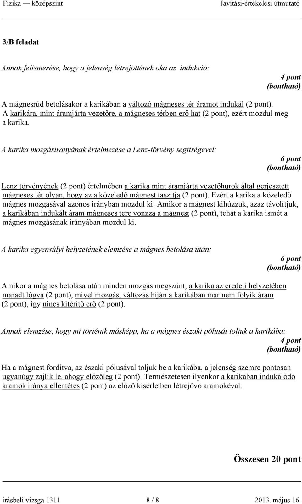 A karika mozgásirányának értelmezése a Lenz-törvény segítségével: 6 pont Lenz törvényének (2 pont) értelmében a karika mint áramjárta vezetőhurok által gerjesztett mágneses tér olyan, hogy az a