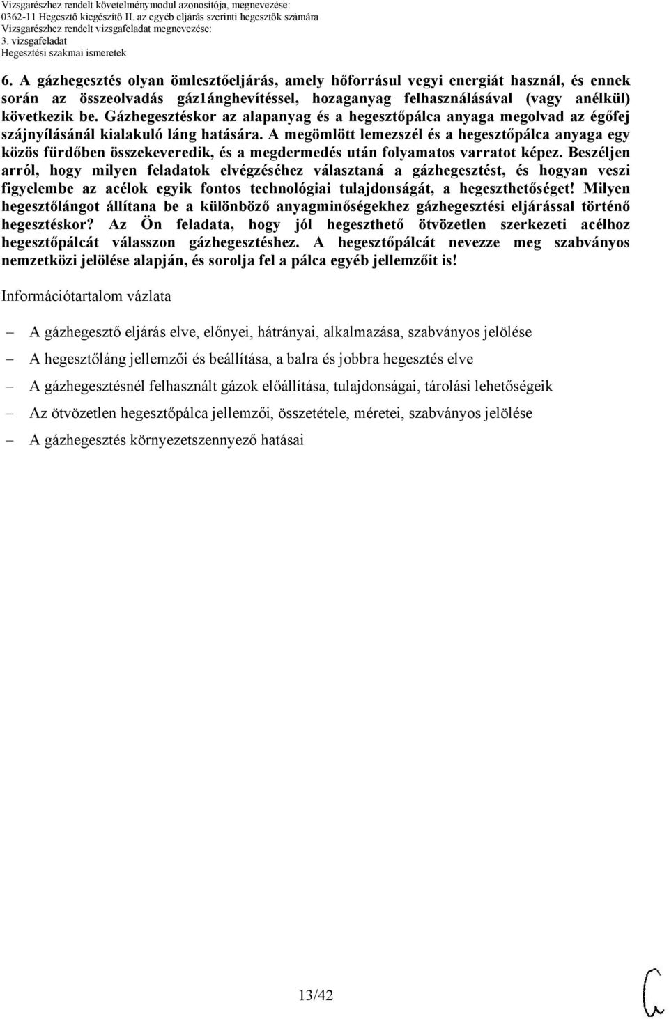 A megömlött lemezszél és a hegesztőpálca anyaga egy közös fürdőben összekeveredik, és a megdermedés után folyamatos varratot képez.