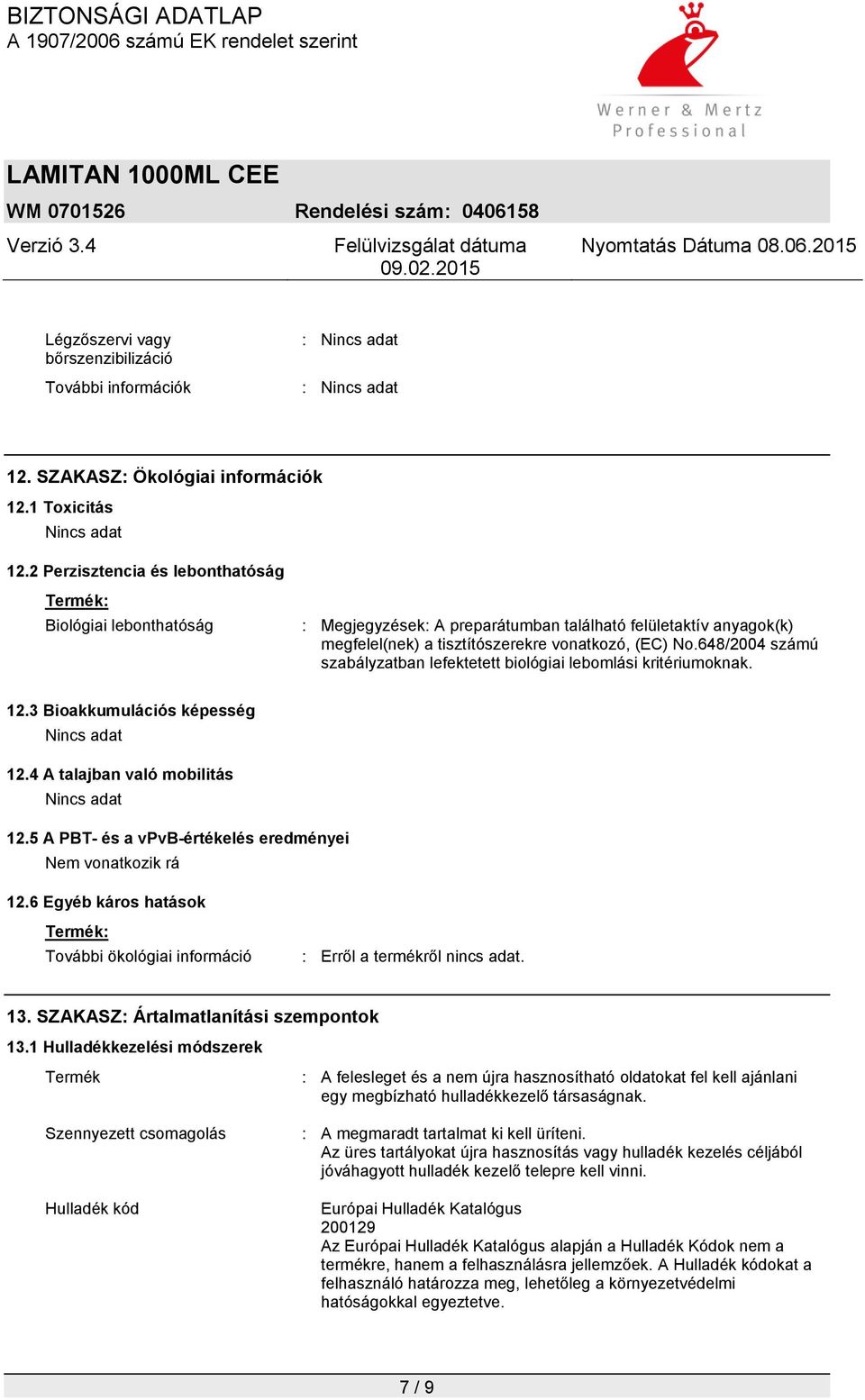 648/2004 számú szabályzatban lefektetett biológiai lebomlási kritériumoknak. 12.3 Bioakkumulációs képesség Nincs adat 12.4 A talajban való mobilitás Nincs adat 12.