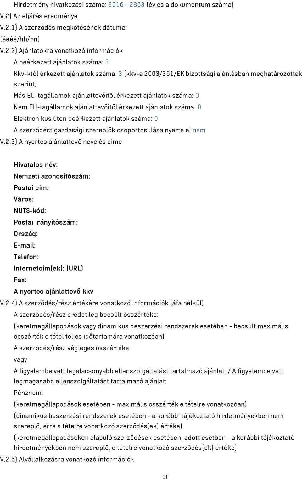 érkezett ajánlatok száma: 3 (kkv-a 2003/361/EK bizottsági ajánlásban meghatározottak szerint) Más EU-tagállamok ajánlattevőitől érkezett ajánlatok száma: 0 Nem EU-tagállamok ajánlattevőitől érkezett