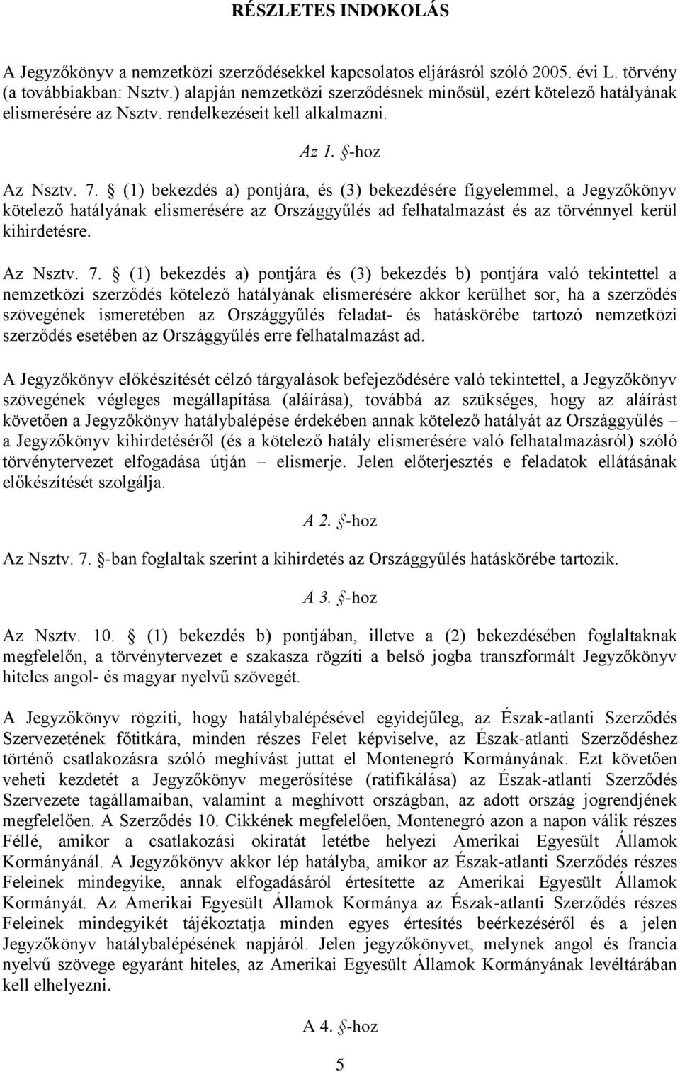 (1) bekezdés a) pontjára, és (3) bekezdésére figyelemmel, a Jegyzőkönyv kötelező hatályának elismerésére az Országgyűlés ad felhatalmazást és az törvénnyel kerül kihirdetésre. Az Nsztv. 7.