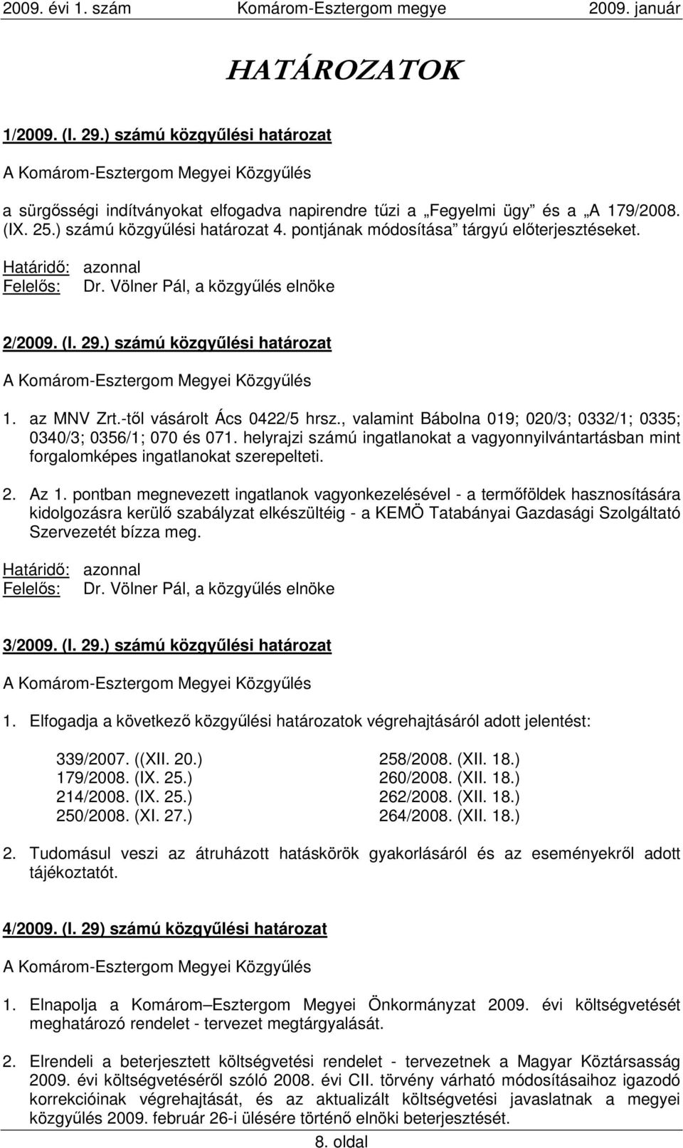 , valamint Bábolna 019; 020/3; 0332/1; 0335; 0340/3; 0356/1; 070 és 071. helyrajzi számú ingatlanokat a vagyonnyilvántartásban mint forgalomképes ingatlanokat szerepelteti. 2. Az 1.