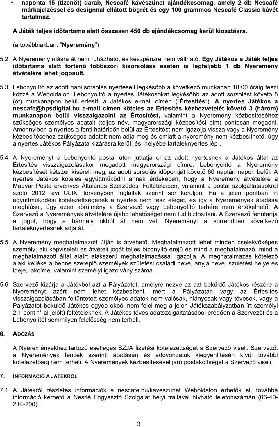 Egy Játékos a Játék teljes időtartama alatt történő többszöri kisorsolása esetén is legfeljebb 1 db Nyeremény átvételére lehet jogosult. 5.