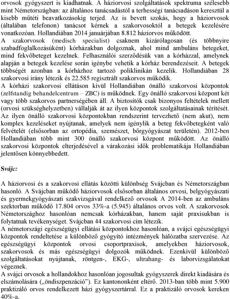 Az is bevett szokás, hogy a háziorvosok (általában telefonon) tanácsot kérnek a szakorvosoktól a betegek kezelésére vonatkozóan. Hollandiában 2014 januárjában 8.812 háziorvos működött.