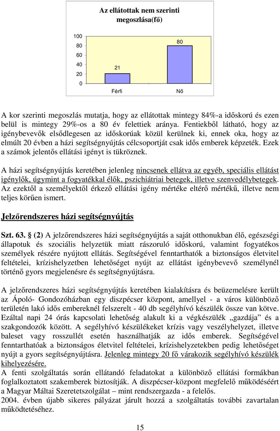 Fentiekbıl látható, hogy az igénybevevık elsıdlegesen az idıskorúak közül kerülnek ki, ennek oka, hogy az elmúlt 20 évben a házi segítségnyújtás célcsoportját csak idıs emberek képzeték.