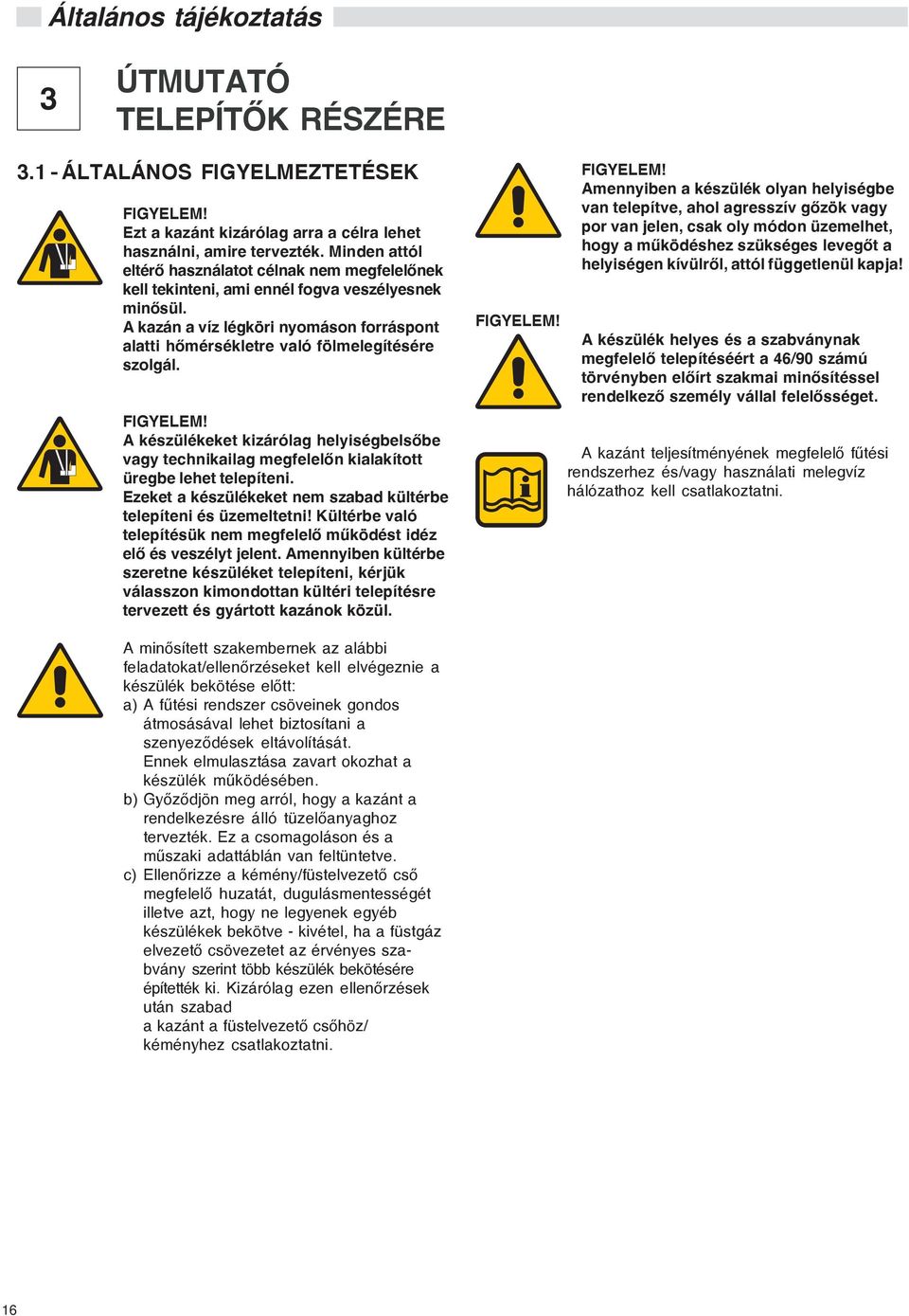 A kazán a víz légköri nyomáson forráspont alatti hõmérsékletre való fölmelegítésére szolgál. FIGYELEM!
