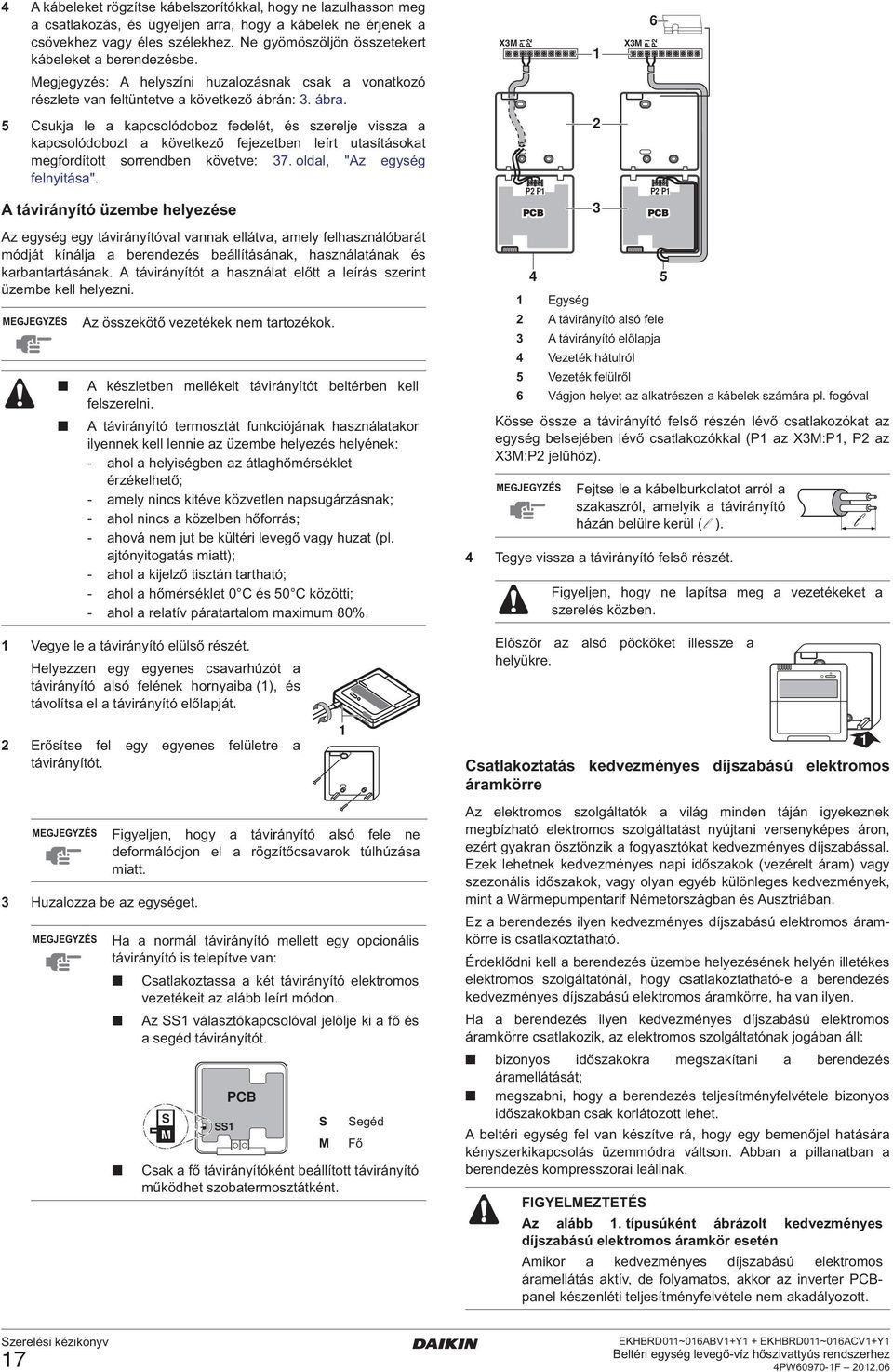 5 Csukja le a kapcsolódoboz fedelét, és szerelje vissza a kapcsolódobozt a következő fejezetben leírt utasításokat megfordított sorrendben követve: 7. oldal, "z egység felnyitása".