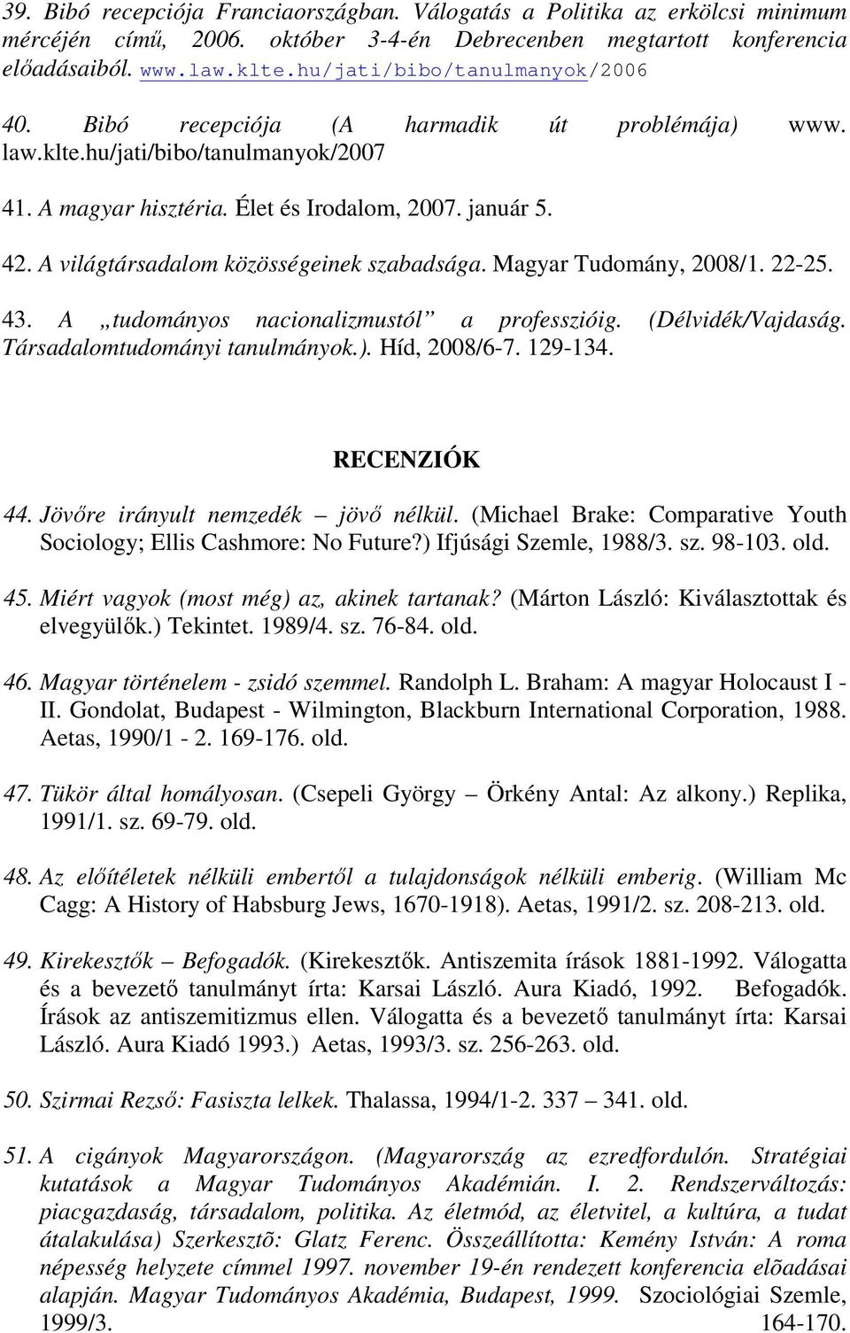 A világtársadalom közösségeinek szabadsága. Magyar Tudomány, 2008/1. 22-25. 43. A tudományos nacionalizmustól a professzióig. (Délvidék/Vajdaság. Társadalomtudományi tanulmányok.). Híd, 2008/6-7.