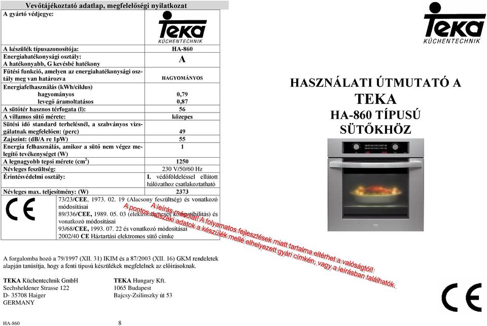 közepes Sütési idõ standard terhelésnél, a szabványos vizsgálatnak megfelelõen: (perc) 49 Zajszínt: (db/a re 1pW) 55 Energia felhasználás, amikor a sütõ nem végez melegítõ tevékenységet (W) 1 A