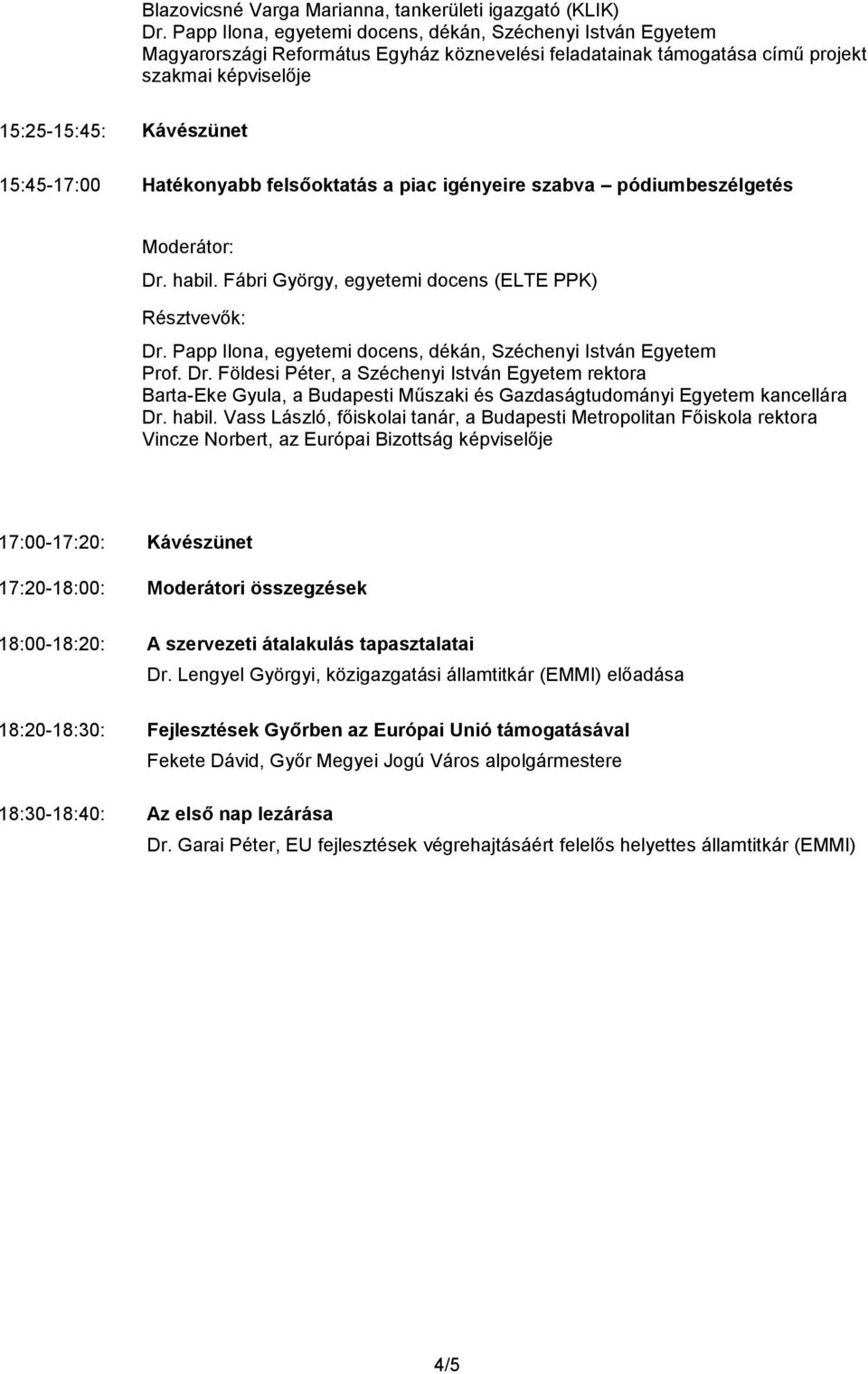 a piac igényeire szabva pódiumbeszélgetés Dr. habil. Fábri György, egyetemi docens (ELTE PPK) Dr. Papp Ilona, egyetemi docens, dékán, Széchenyi István Egyetem Prof. Dr. Földesi Péter, a Széchenyi István Egyetem rektora Barta-Eke Gyula, a Budapesti Műszaki és Gazdaságtudományi Egyetem kancellára Dr.