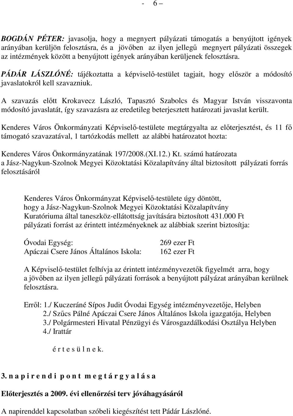 A szavazás elıtt Krokavecz László, Tapasztó Szabolcs és Magyar István visszavonta módosító javaslatát, így szavazásra az eredetileg beterjesztett határozati javaslat került.