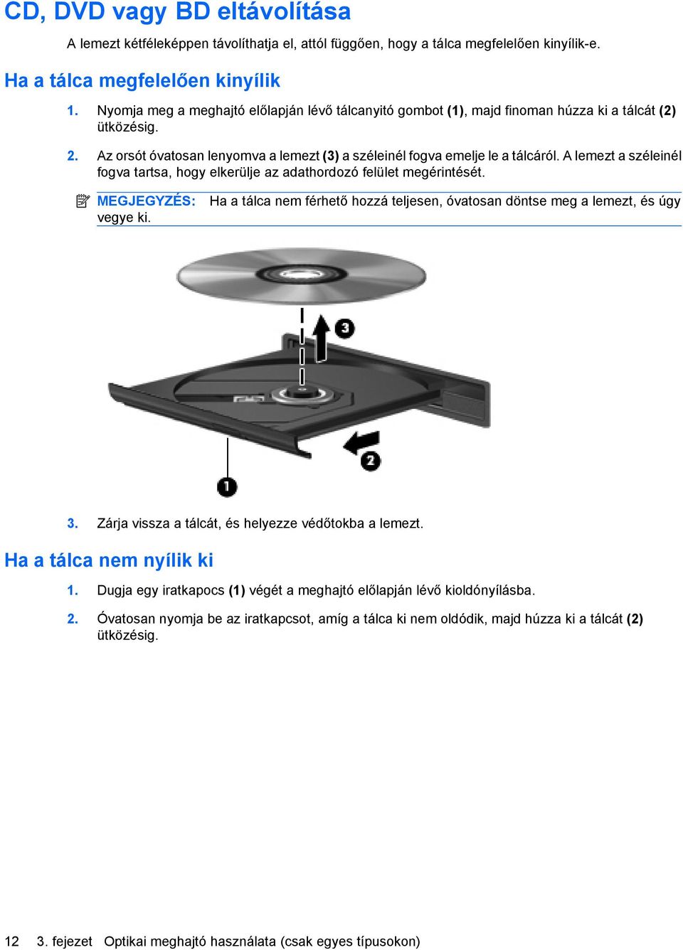A lemezt a széleinél fogva tartsa, hogy elkerülje az adathordozó felület megérintését. MEGJEGYZÉS: vegye ki. Ha a tálca nem férhető hozzá teljesen, óvatosan döntse meg a lemezt, és úgy 3.