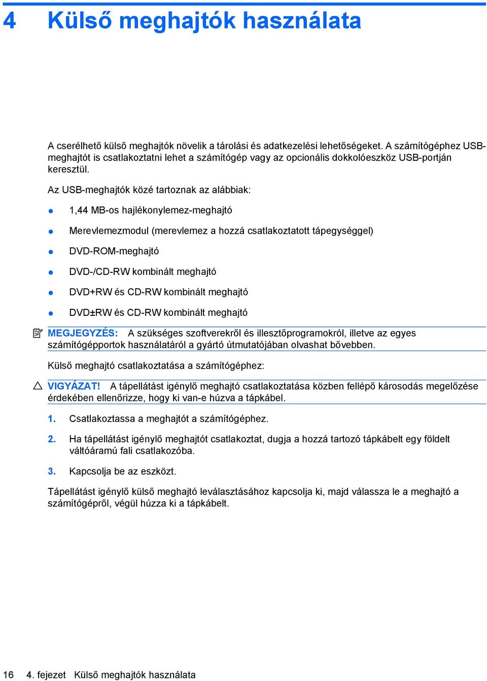 Az USB-meghajtók közé tartoznak az alábbiak: 1,44 MB-os hajlékonylemez-meghajtó Merevlemezmodul (merevlemez a hozzá csatlakoztatott tápegységgel) DVD-ROM-meghajtó DVD-/CD-RW kombinált meghajtó DVD+RW