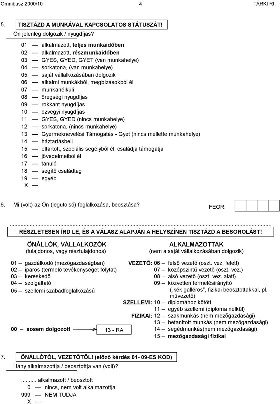 megbízásokból él 07 munkanélküli 08 öregségi nyugdíjas 09 rokkant nyugdíjas 10 özvegyi nyugdíjas 11 GYES, GYED (nincs munkahelye) 12 sorkatona, (nincs munkahelye) 13 Gyermeknevelési Támogatás - Gyet
