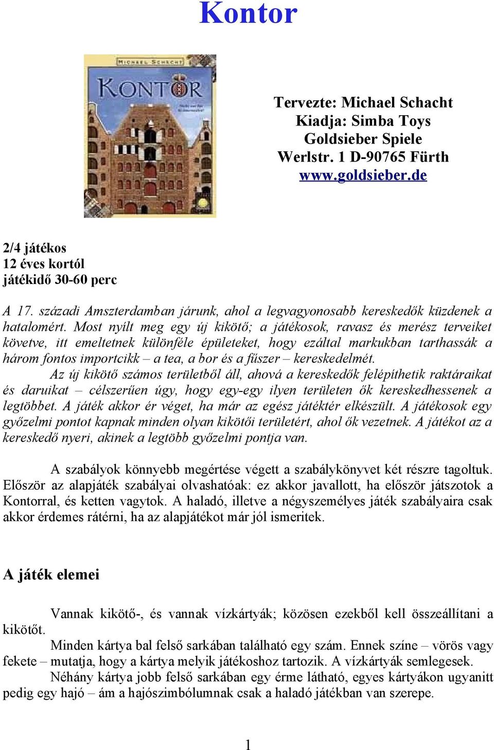 Most nyílt meg egy új kikötő; a játékosok, ravasz és merész terveiket követve, itt emeltetnek különféle épületeket, hogy ezáltal markukban tarthassák a három fontos importcikk a tea, a bor és a