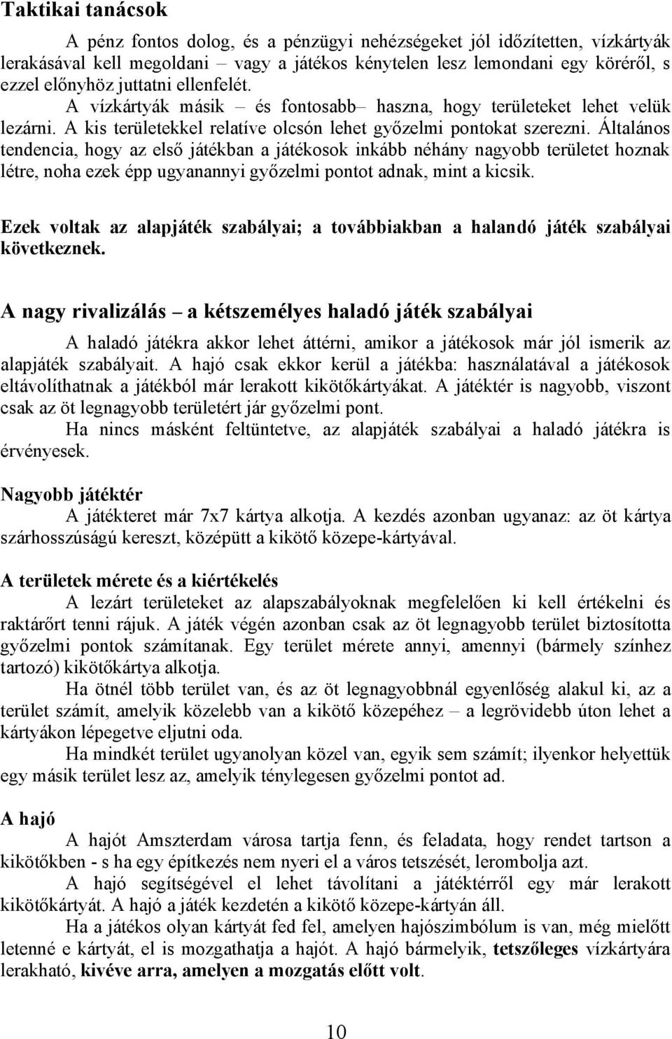 Általános tendencia, hogy az első játékban a játékosok inkább néhány nagyobb területet hoznak létre, noha ezek épp ugyanannyi győzelmi pontot adnak, mint a kicsik.