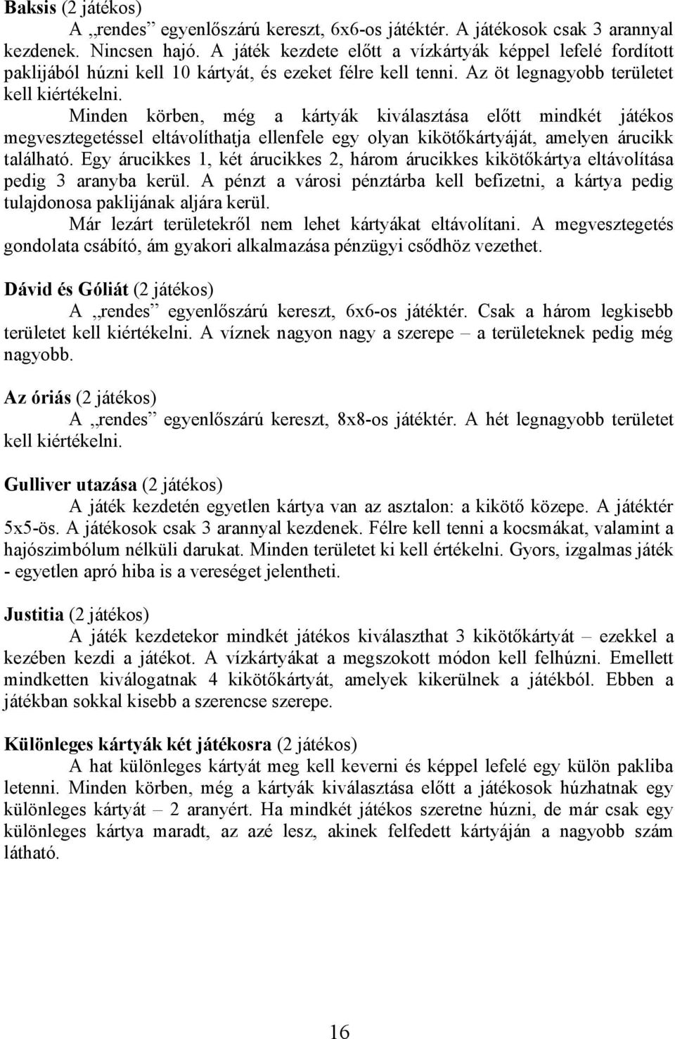 Minden körben, még a kártyák kiválasztása előtt mindkét játékos megvesztegetéssel eltávolíthatja ellenfele egy olyan kikötőkártyáját, amelyen árucikk található.